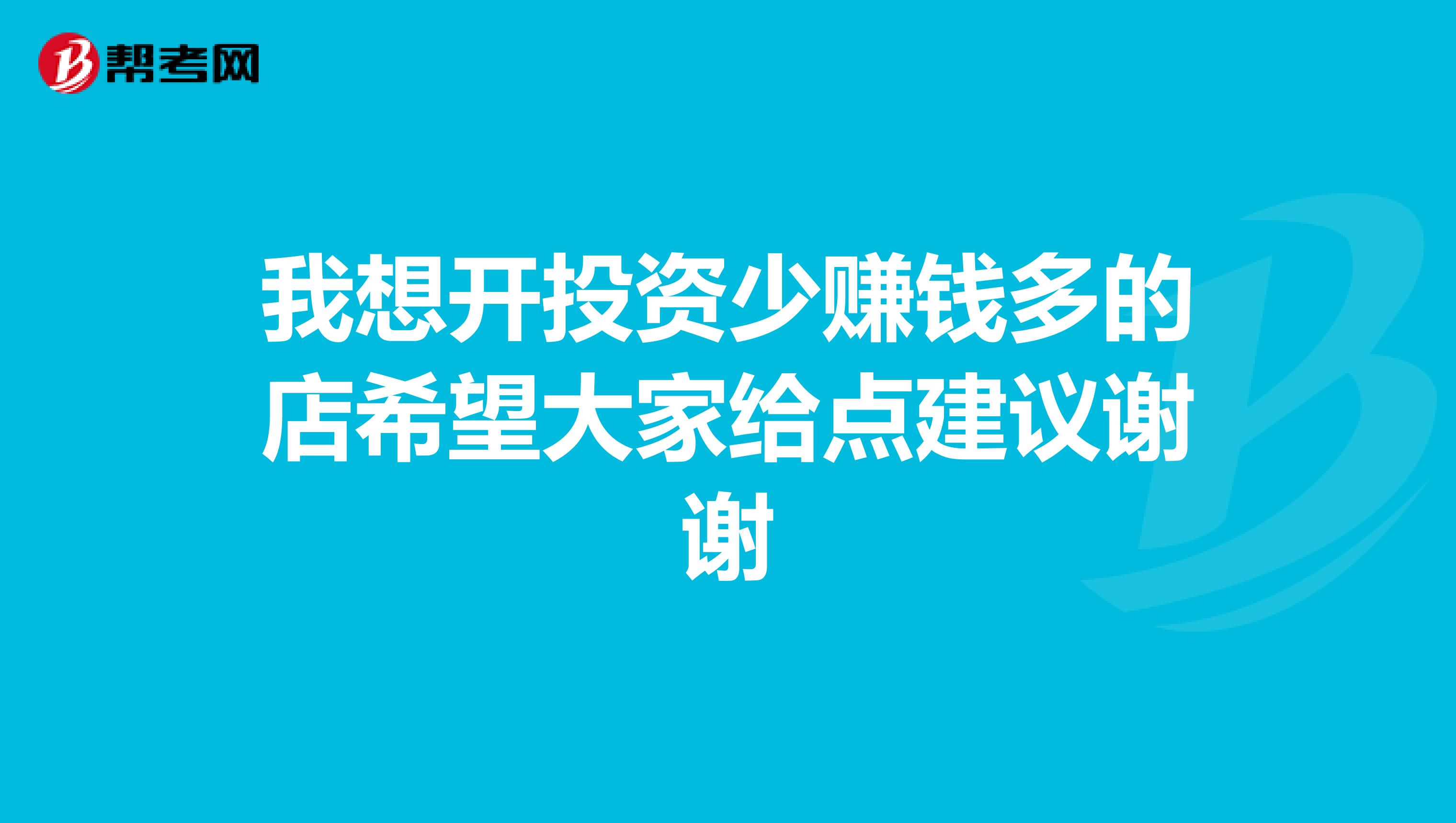 我想开投资少赚钱多的店希望大家给点建议谢谢