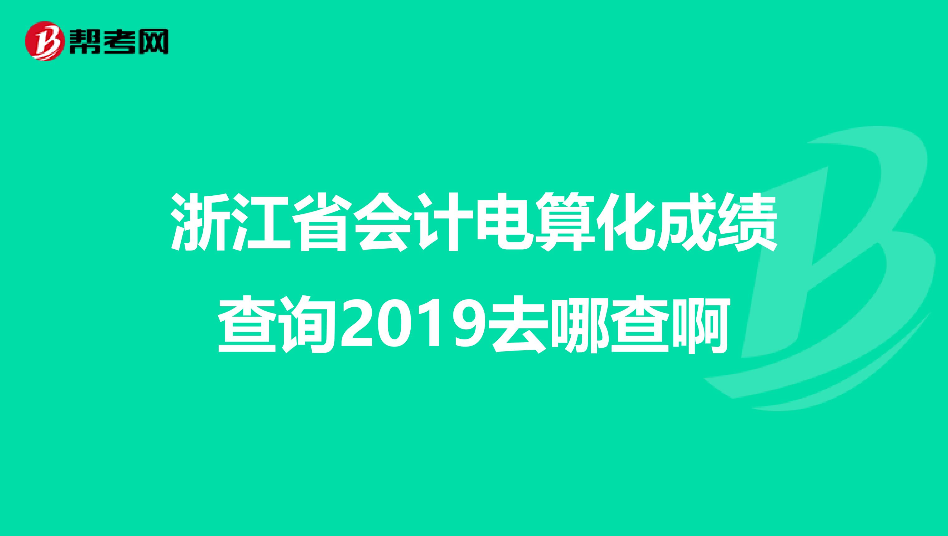 浙江省会计电算化成绩查询2019去哪查啊