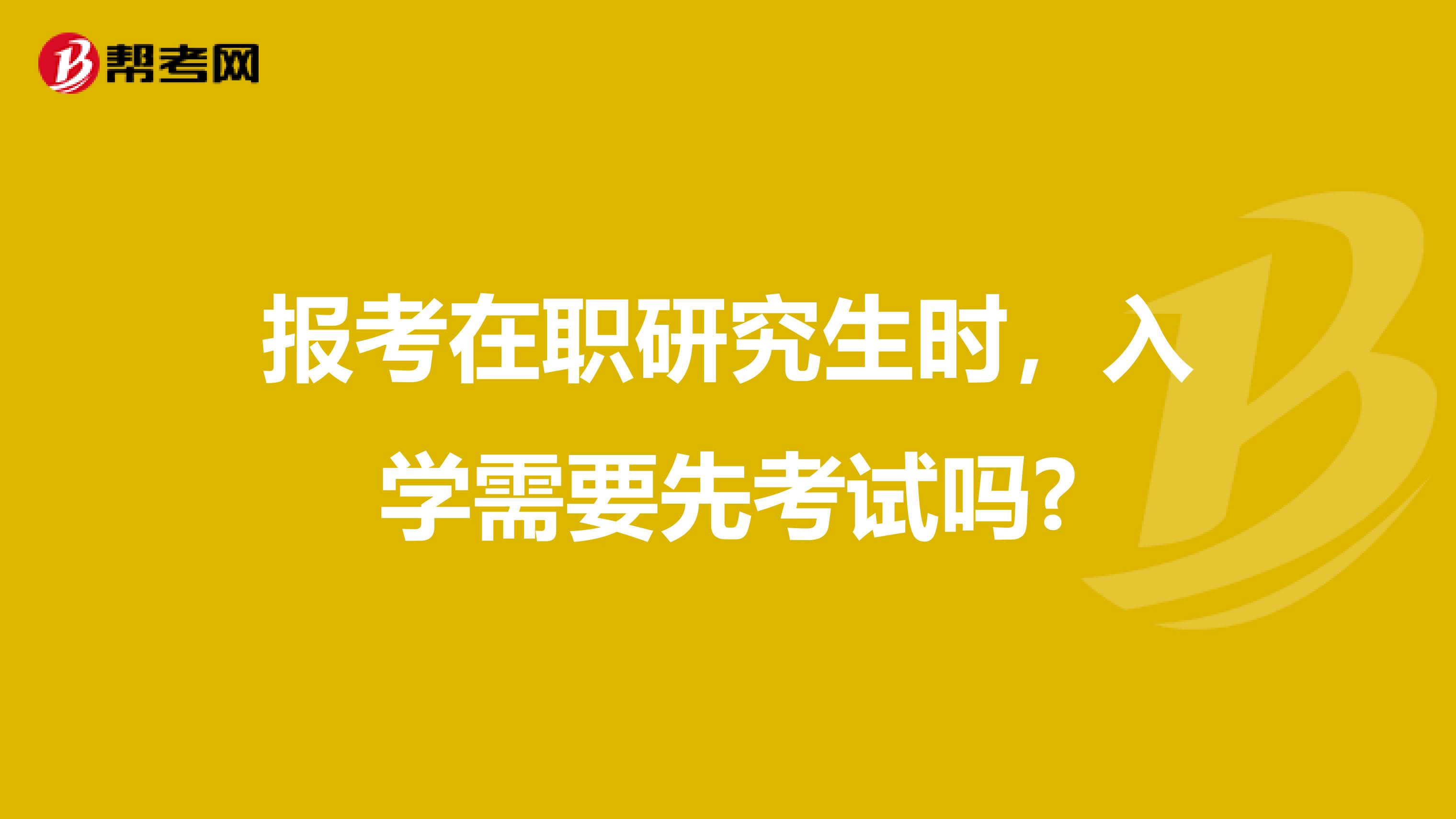 报考在职研究生时，入学需要先考试吗?