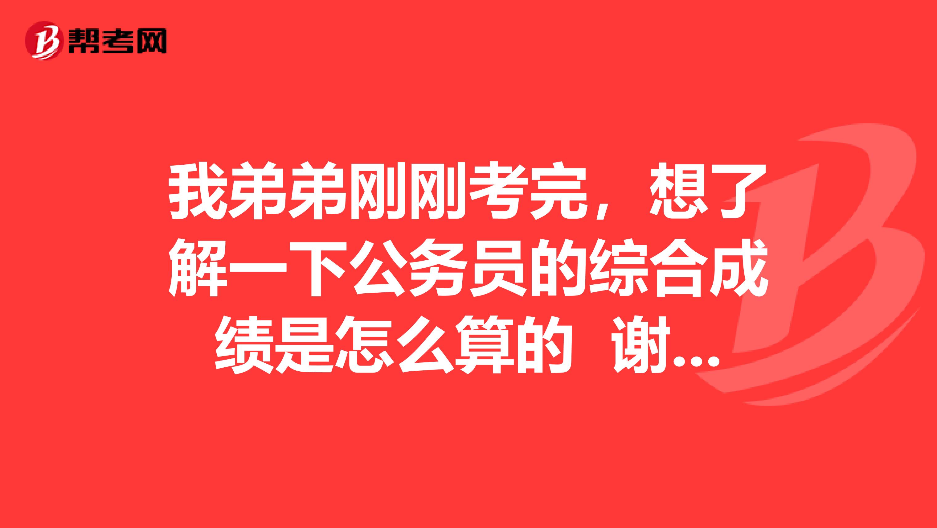 我弟弟刚刚考完，想了解一下公务员的综合成绩是怎么算的 谢谢啦