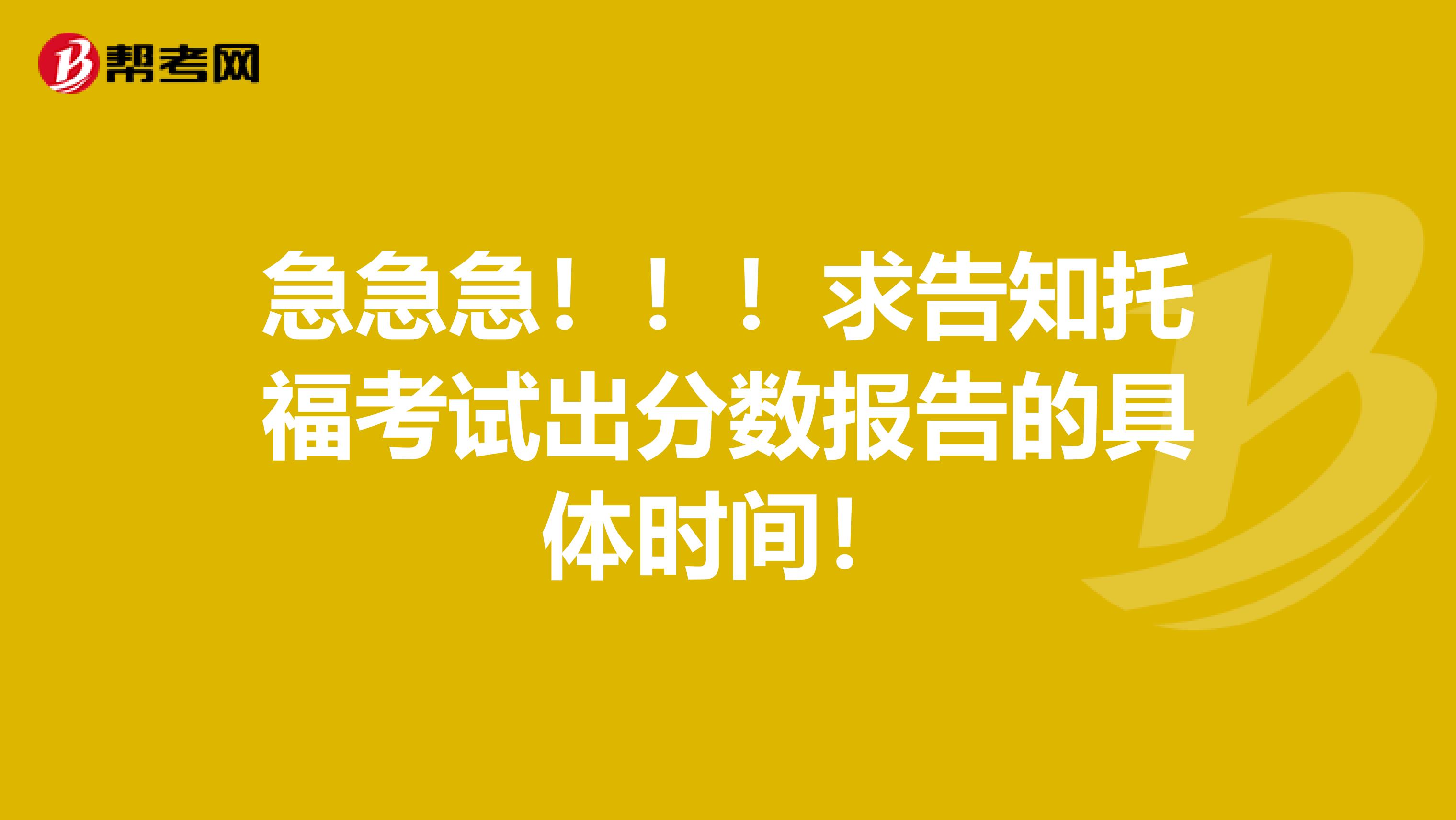 急急急!!!求告知托福考试出分数报告的具体时间!