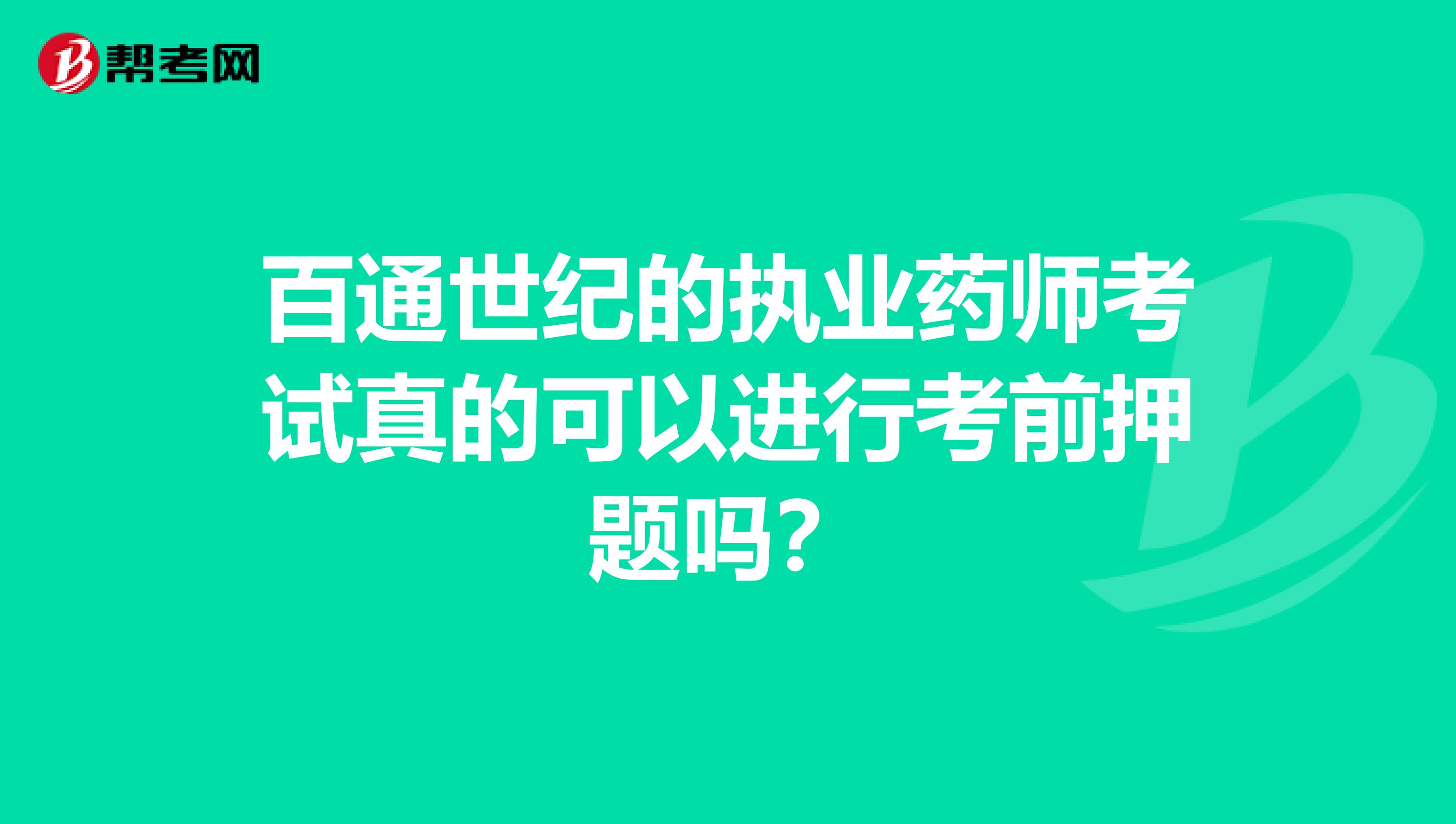 百通世纪的执业药师考试真的可以进行考前押题吗?