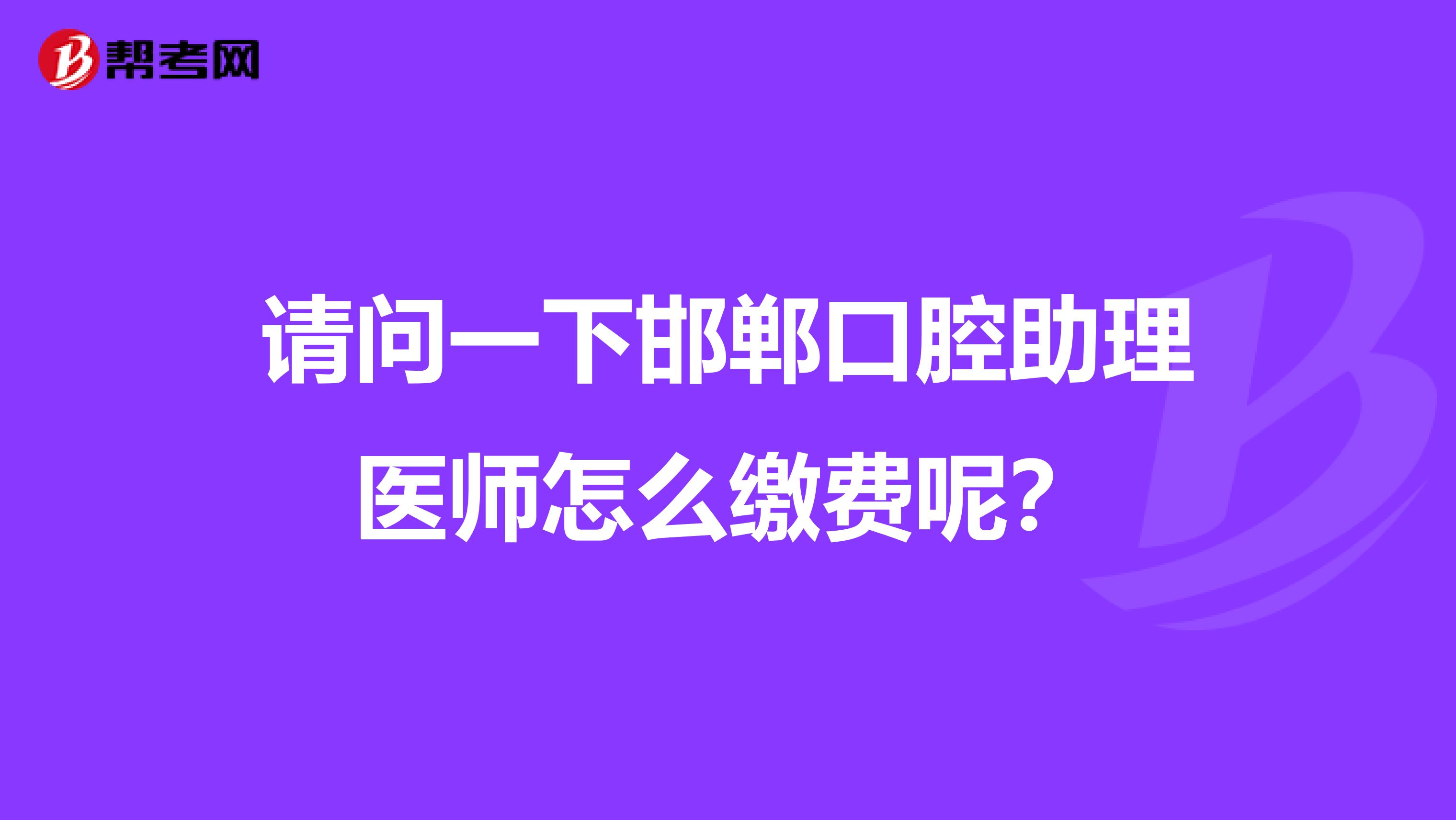 请问一下邯郸口腔助理医师怎么缴费呢？