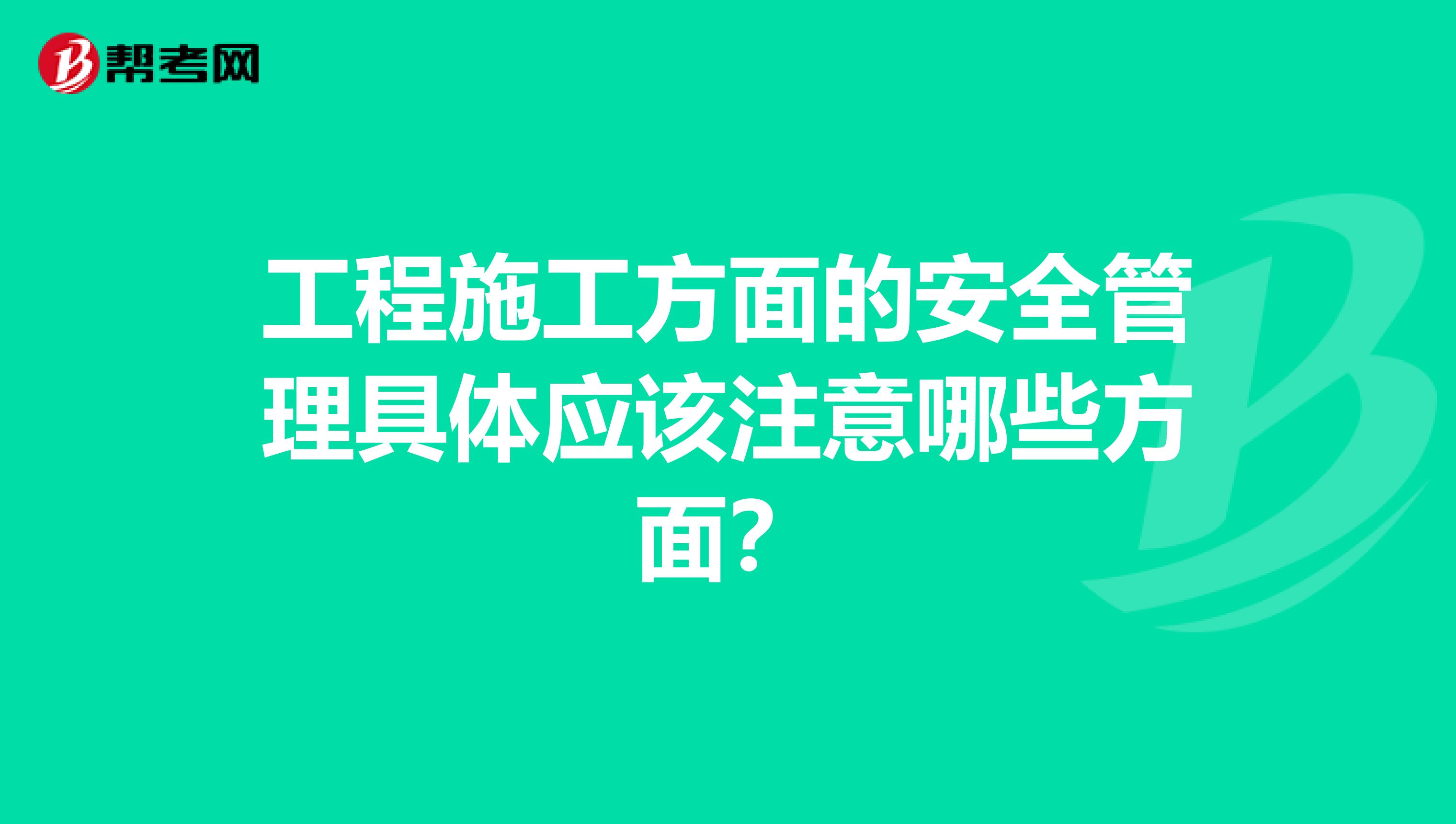 工程施工方面的安全管理具体应该注意哪些方面？