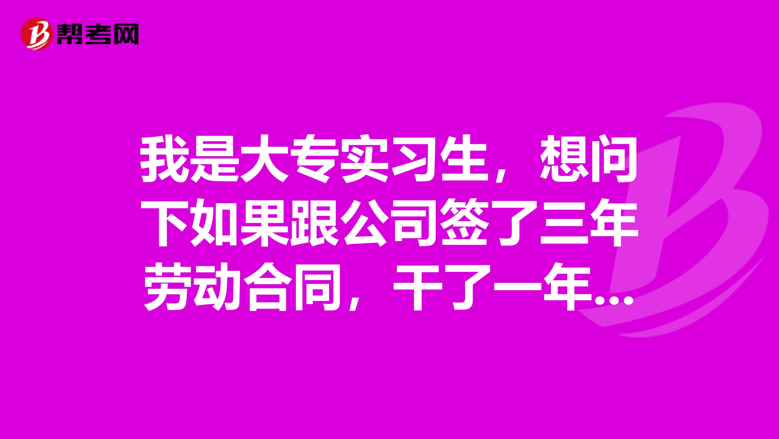 我是大专实习生,想问下如果跟公司签了三年劳动合同,干了一年以后不想再干了,可否离职?前提是经过公司免费培训的