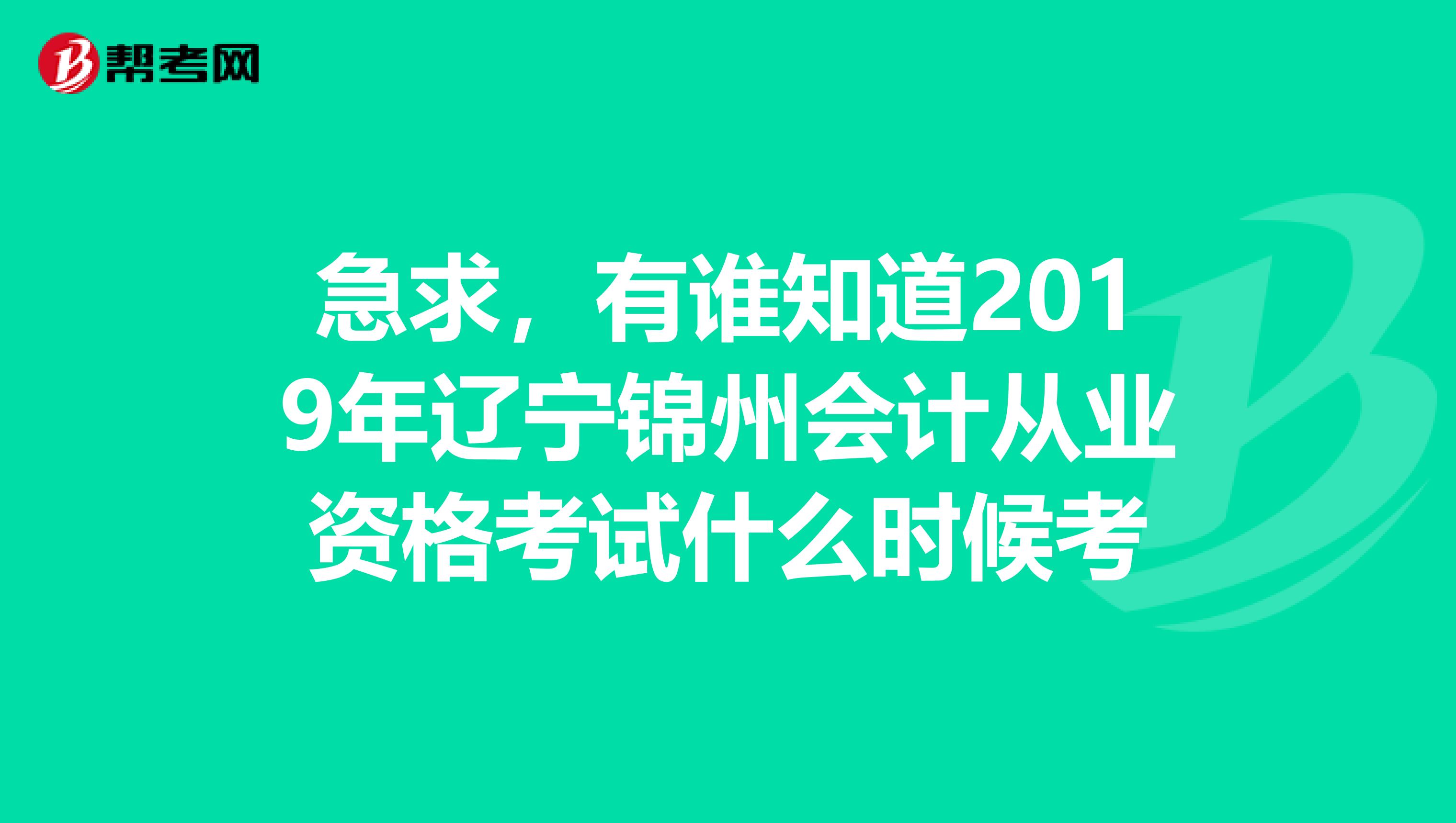 急求，有谁知道2019年辽宁锦州会计从业资格考试什么时候考