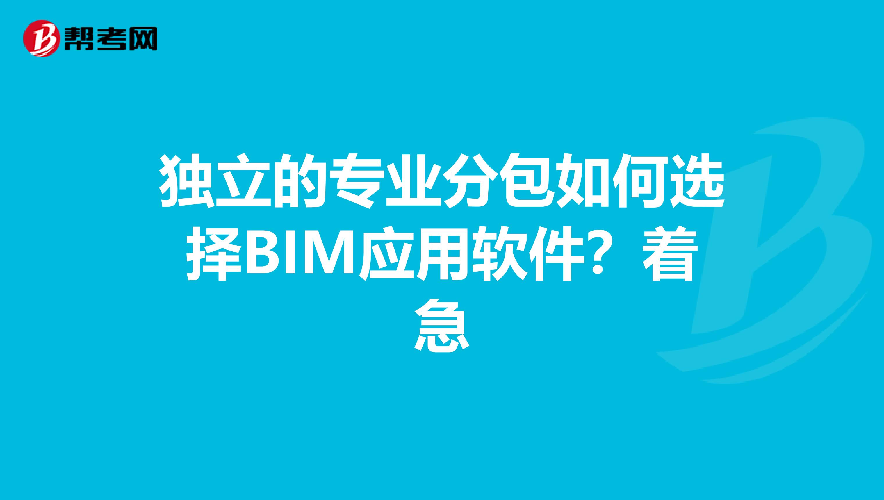 独立的专业分包如何选择BIM应用软件?着急
