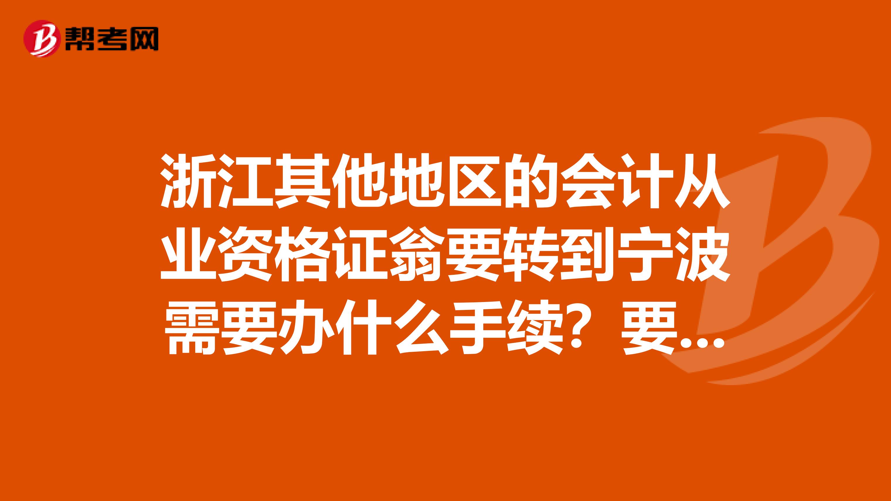 浙江其他地区的会计从业资格证翁要转到宁波需要办什么手续?要考试吗