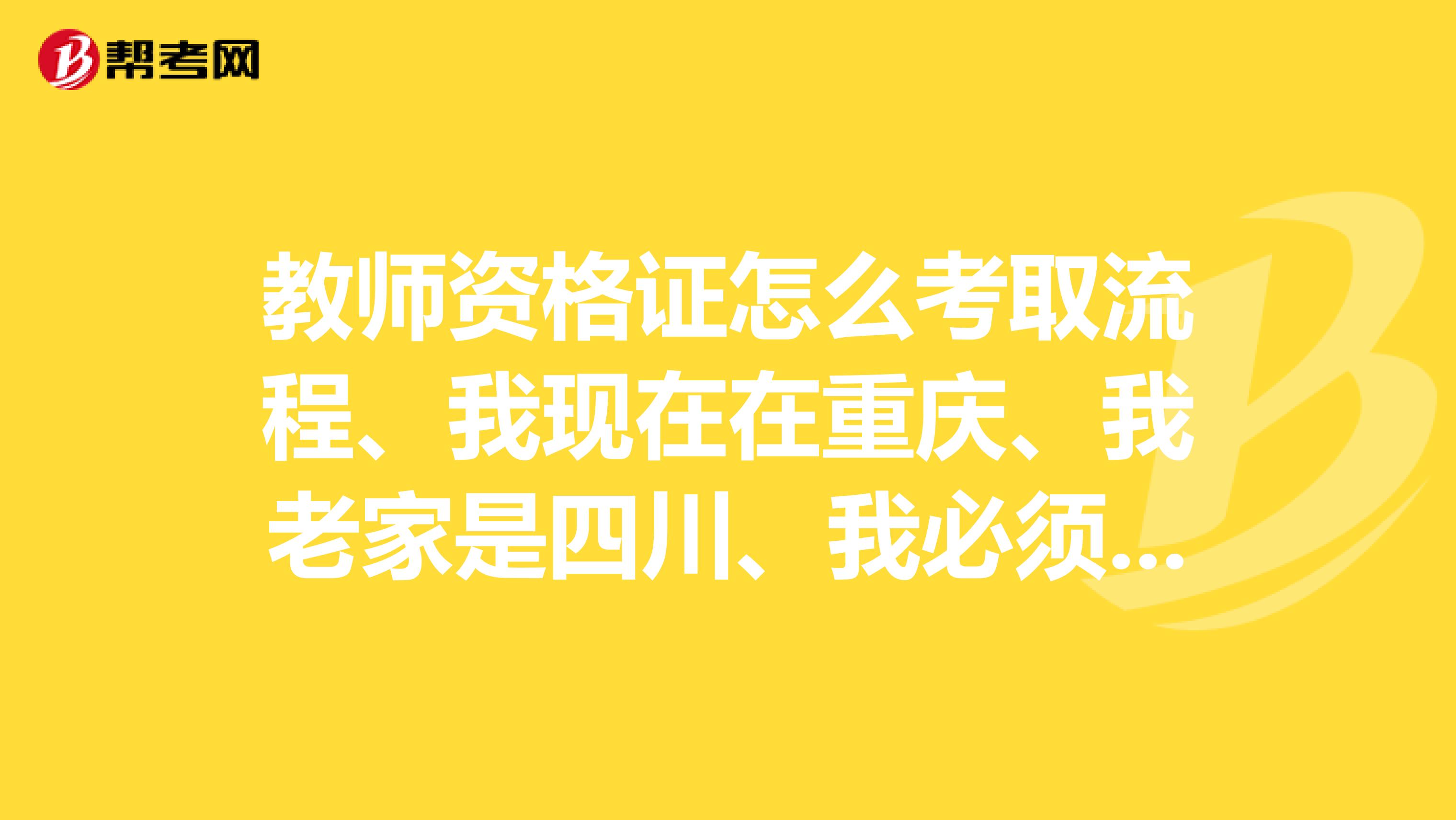 教师资格证怎么考取流程、我现在在重庆、我老家是四川、我必须要回四川去考吗