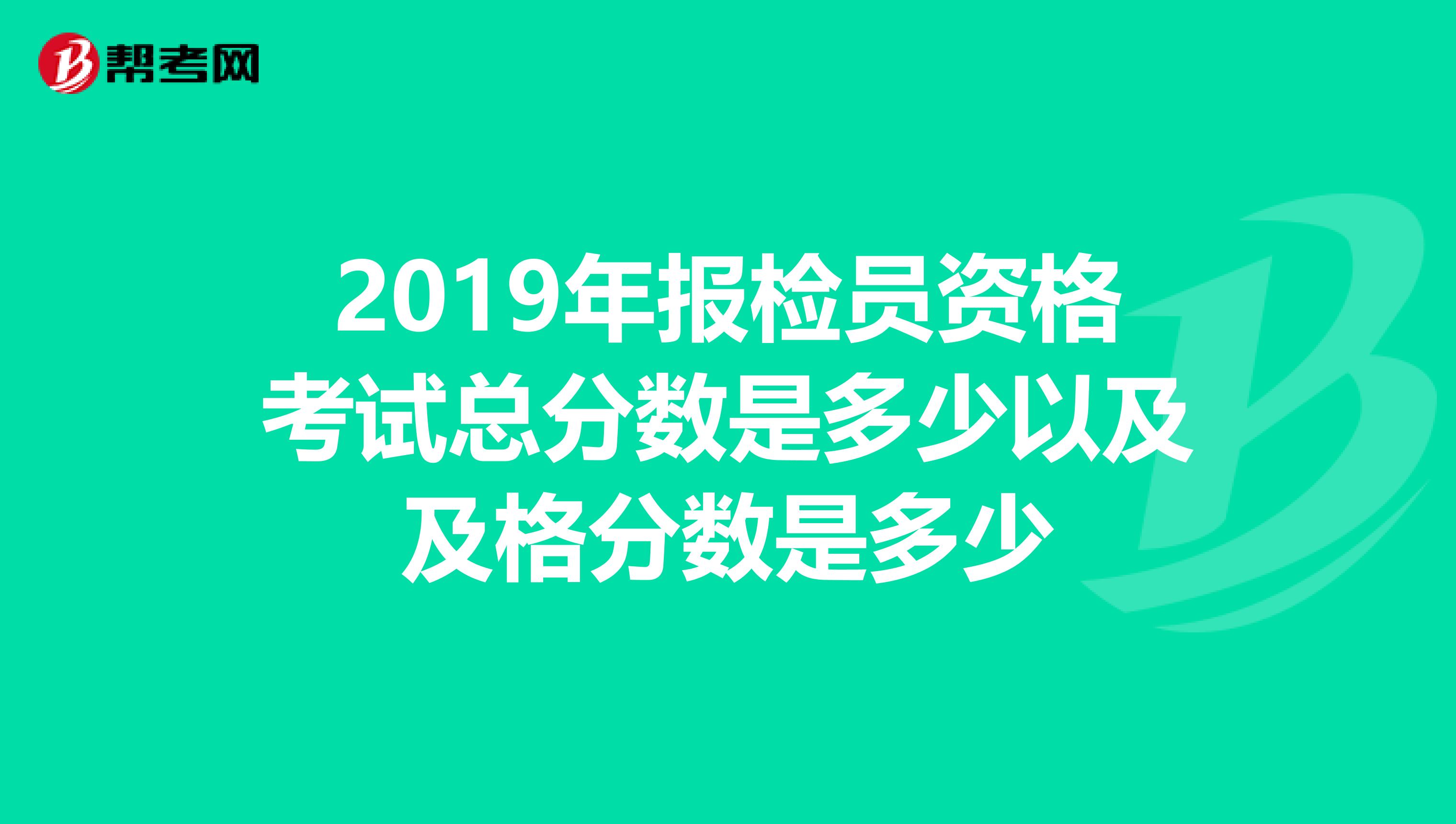 2019年报检员资格考试总分数是多少以及及格分数是多少