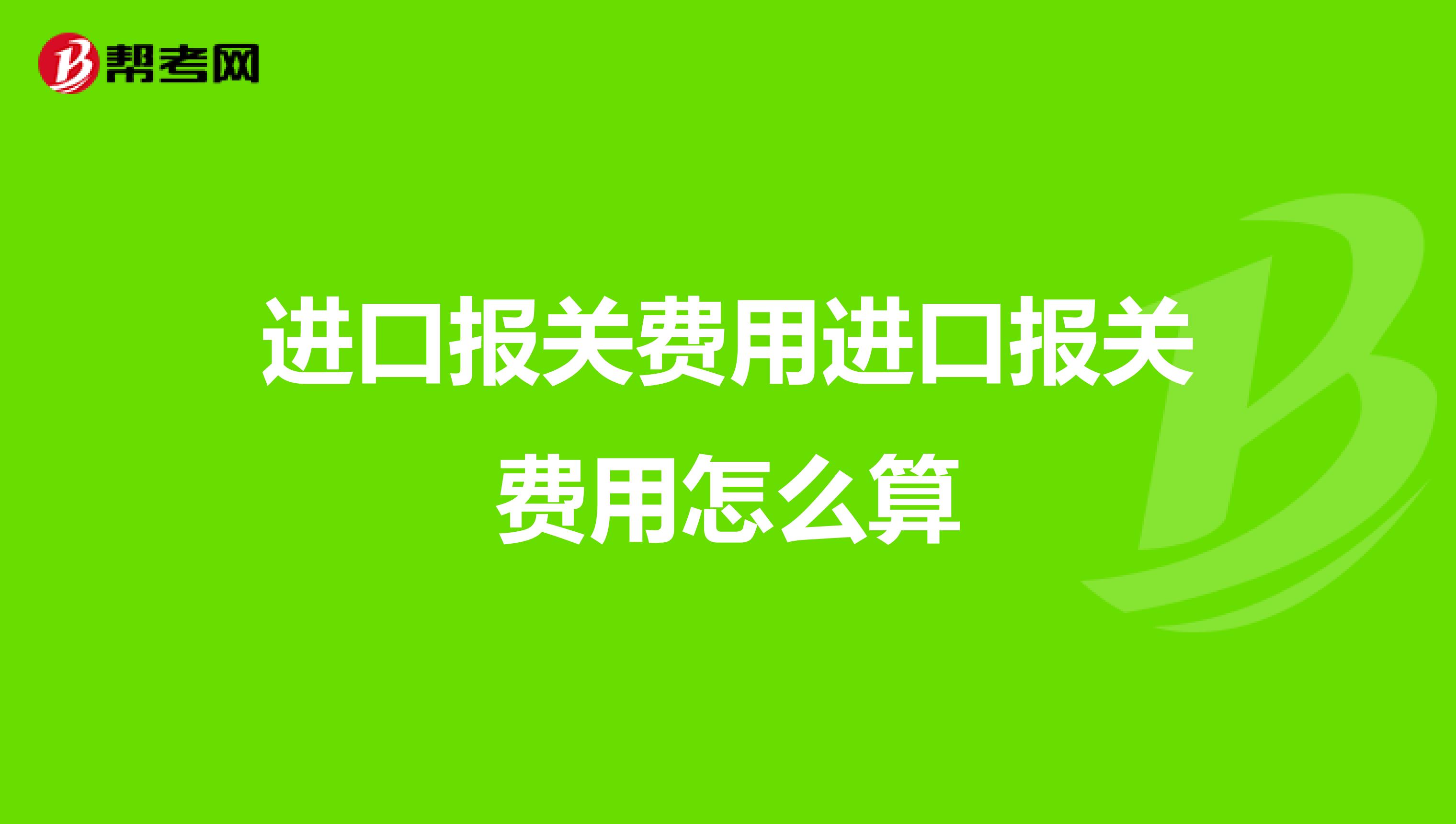 进口报关费用进口报关费用怎么算