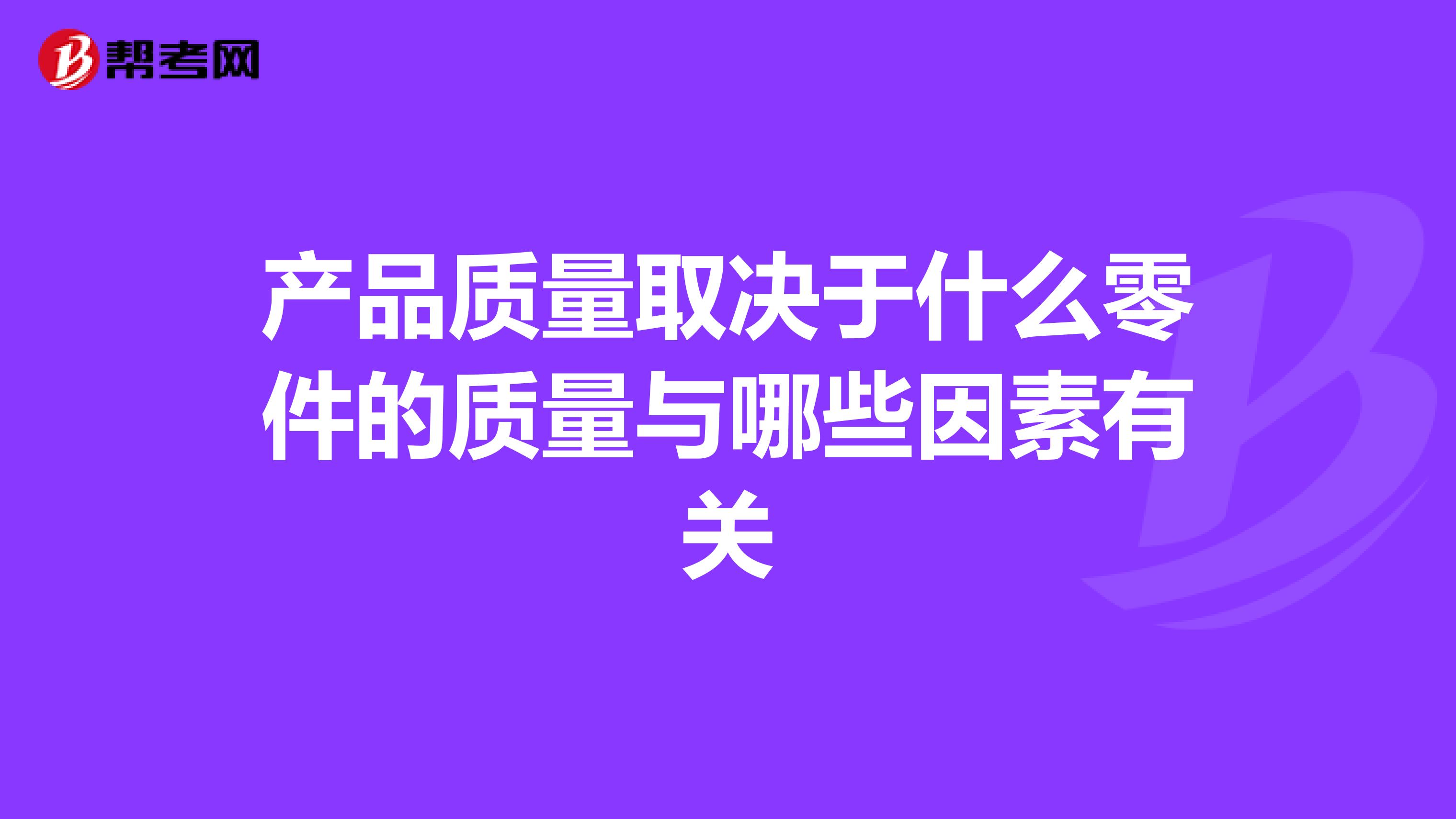 产品质量取决于什么零件的质量与哪些因素有关