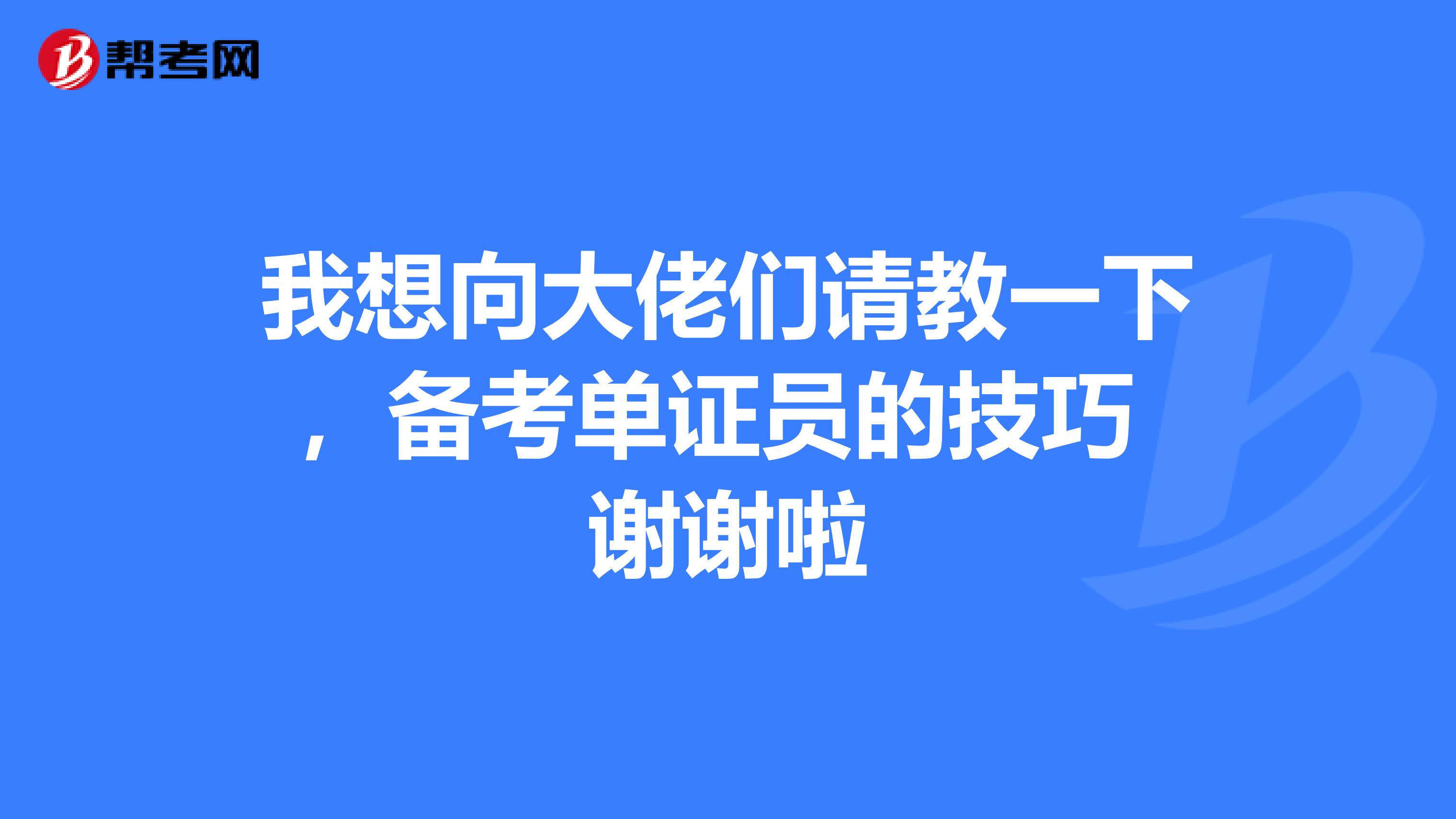 我想向大佬们请教一下，备考单证员的技巧 谢谢啦