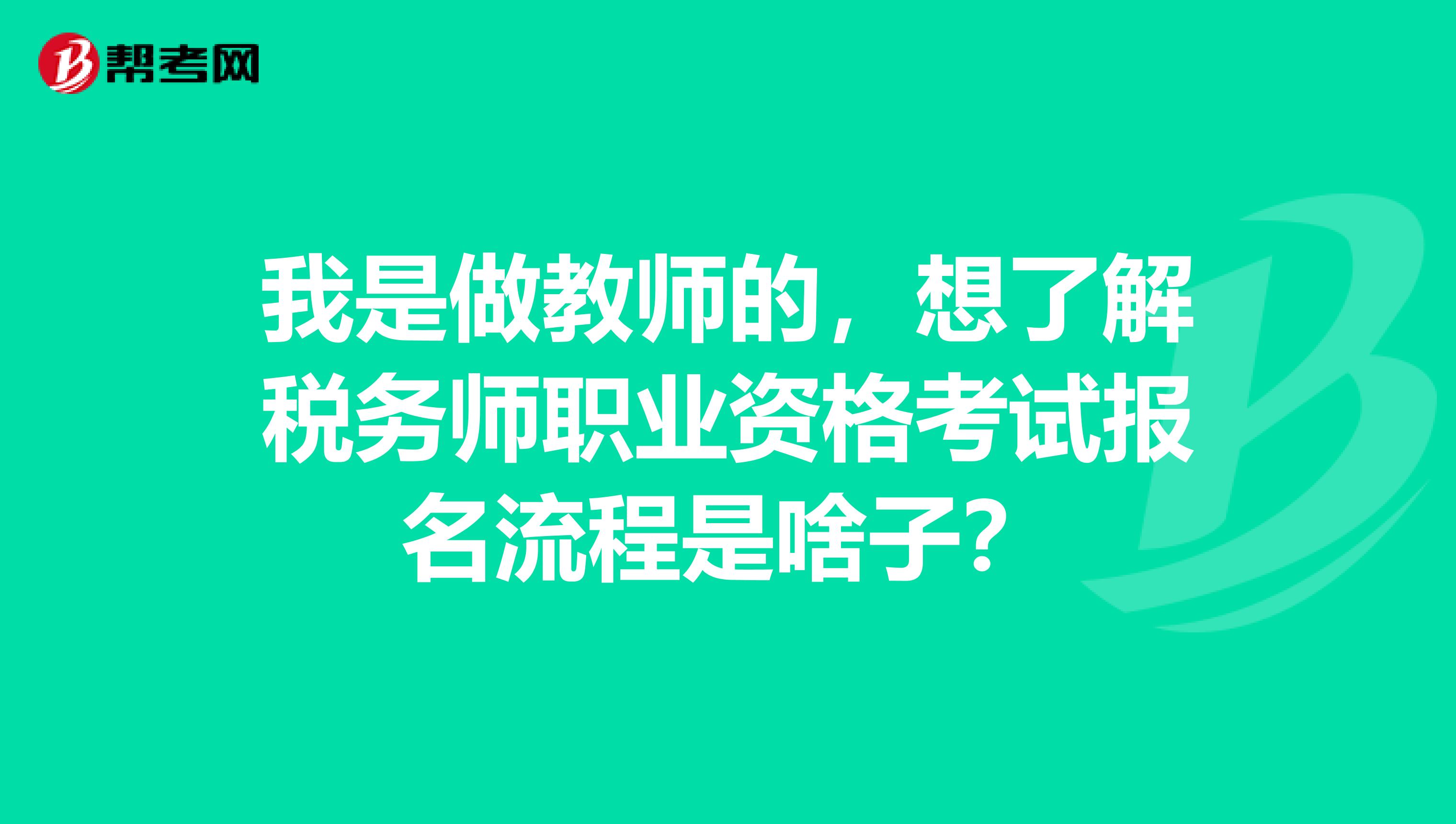 我是做教師的，想了解稅務(wù)師職業(yè)資格考試報(bào)名流程是啥子？