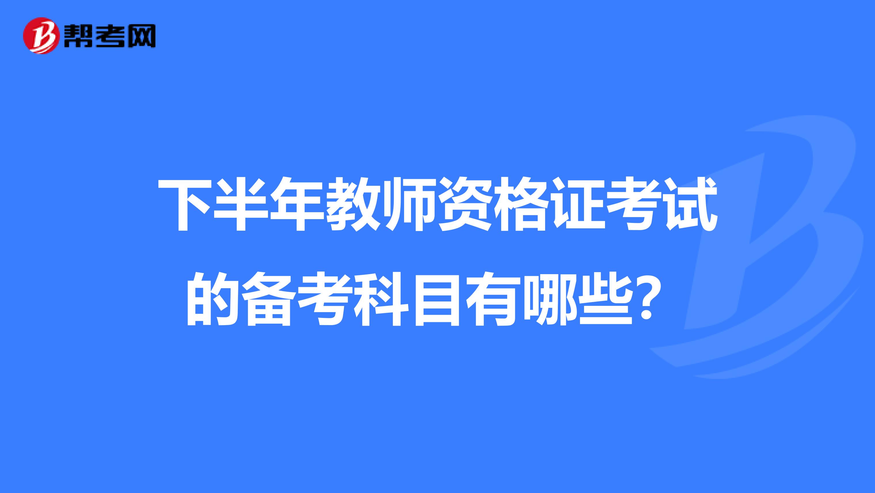 下半年教師資格證考試的備考科目有哪些？