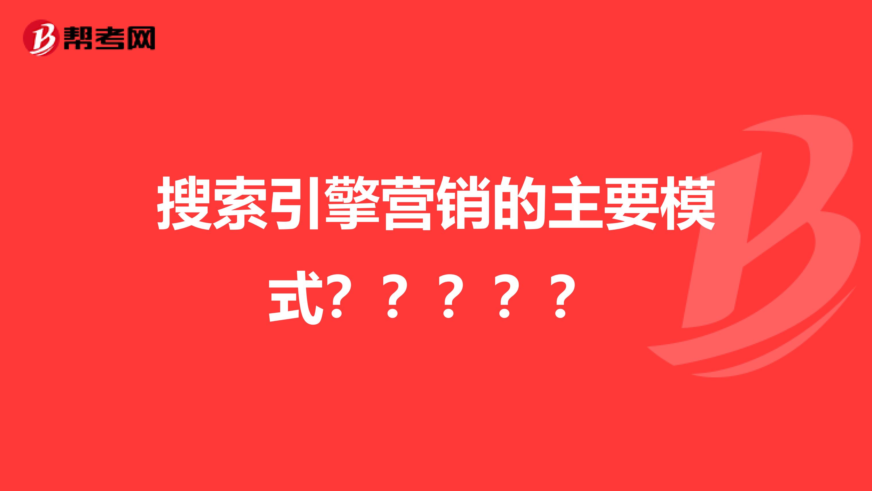 搜索引擎营销的主要模式？？？？？