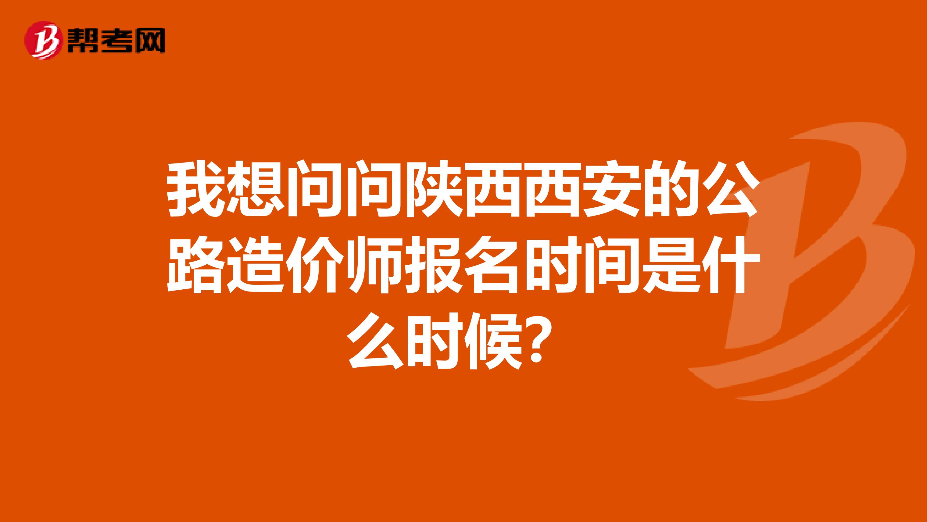 我想问问陕西西安的公路造价师报名时间是什么时候？