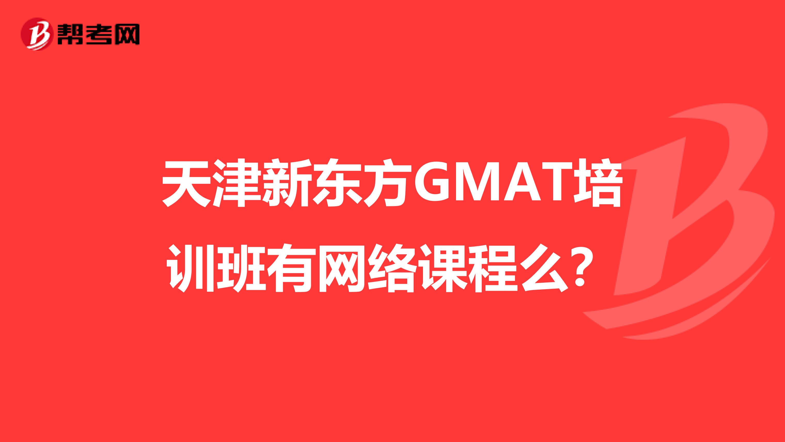 天津新东方GMAT培训班有网络课程么?