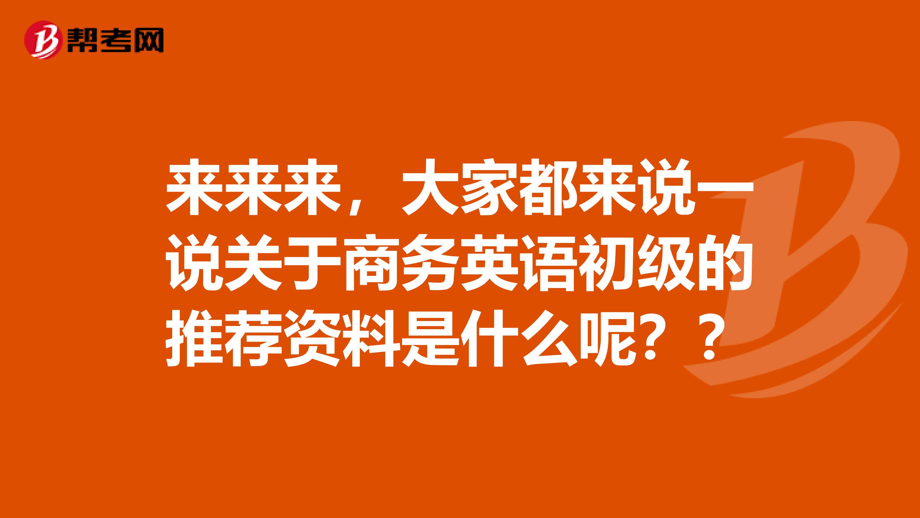 来来来，大家都来说一说关于商务英语初级的推荐资料是什么呢？？