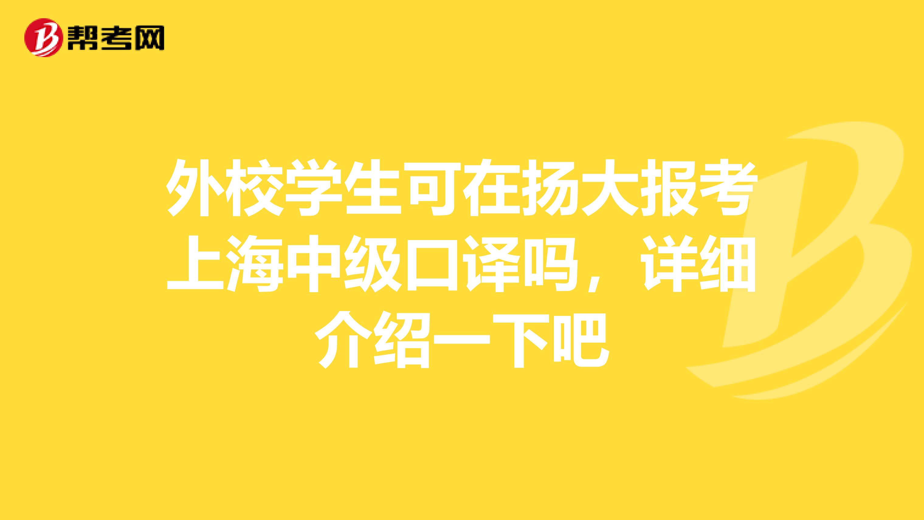 外校学生可在扬大报考上海中级口译吗,详细介绍一下吧