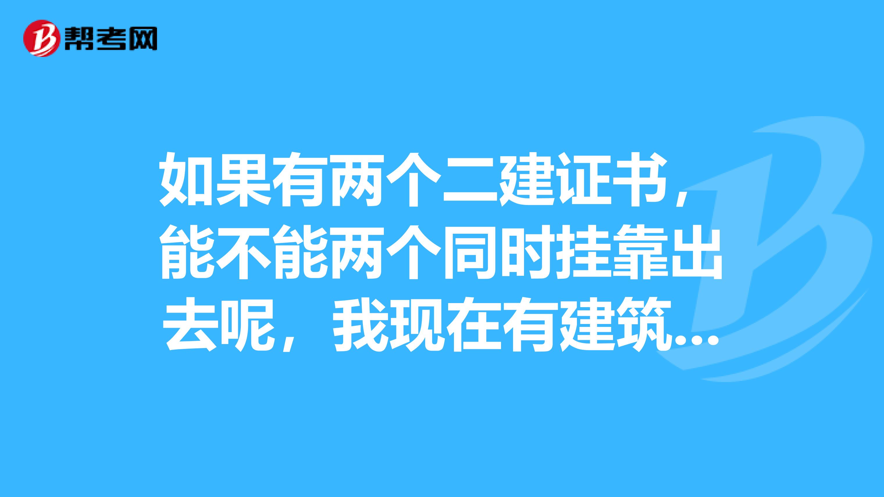 如果有两个二建证书,能不能两个同时兼职出去呢,我现在有建筑工程二建证书,想增项矿业和市政,不知道哪