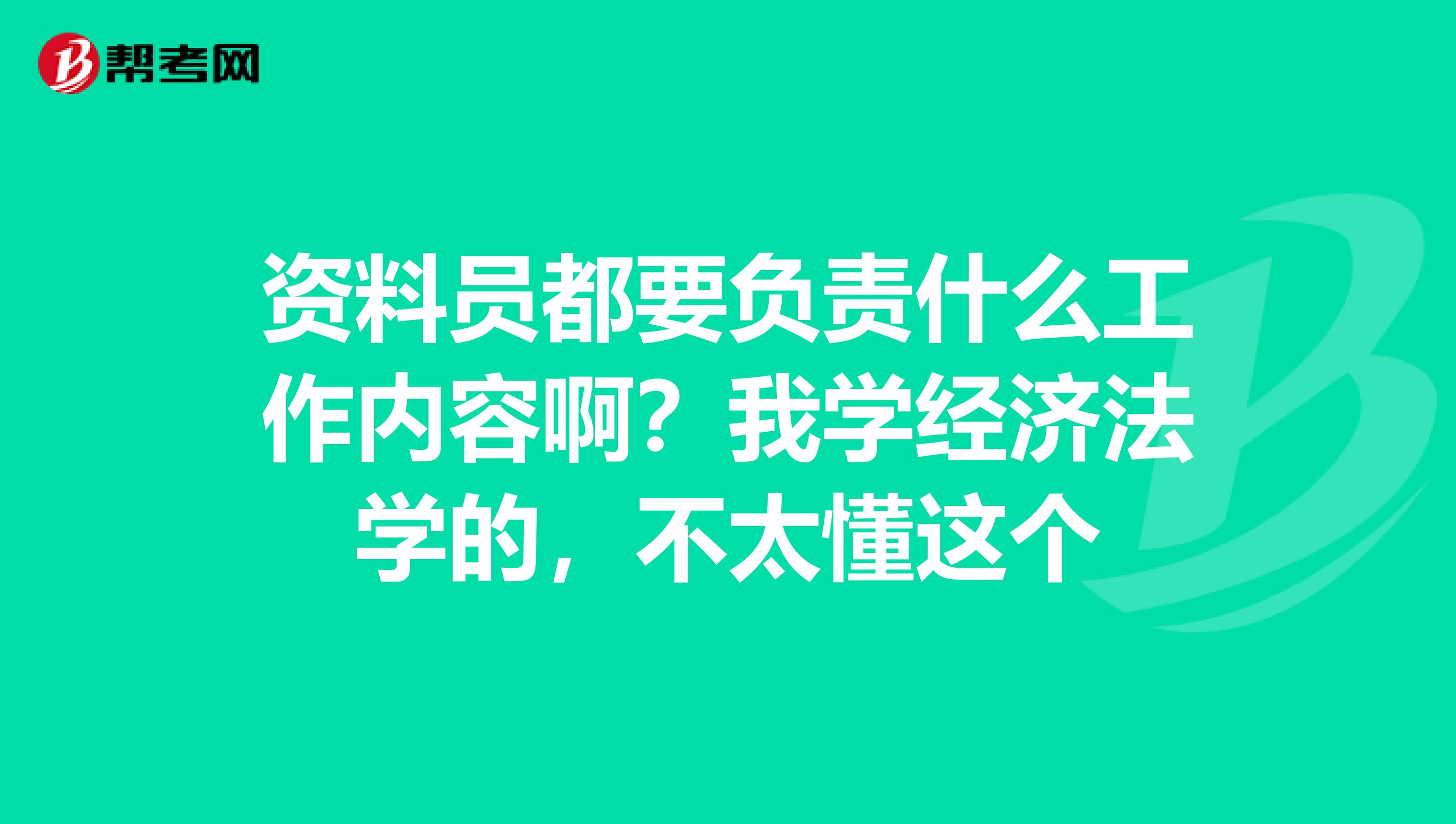 资料员都要负责什么工作内容啊？我学经济法学的，不太懂这个