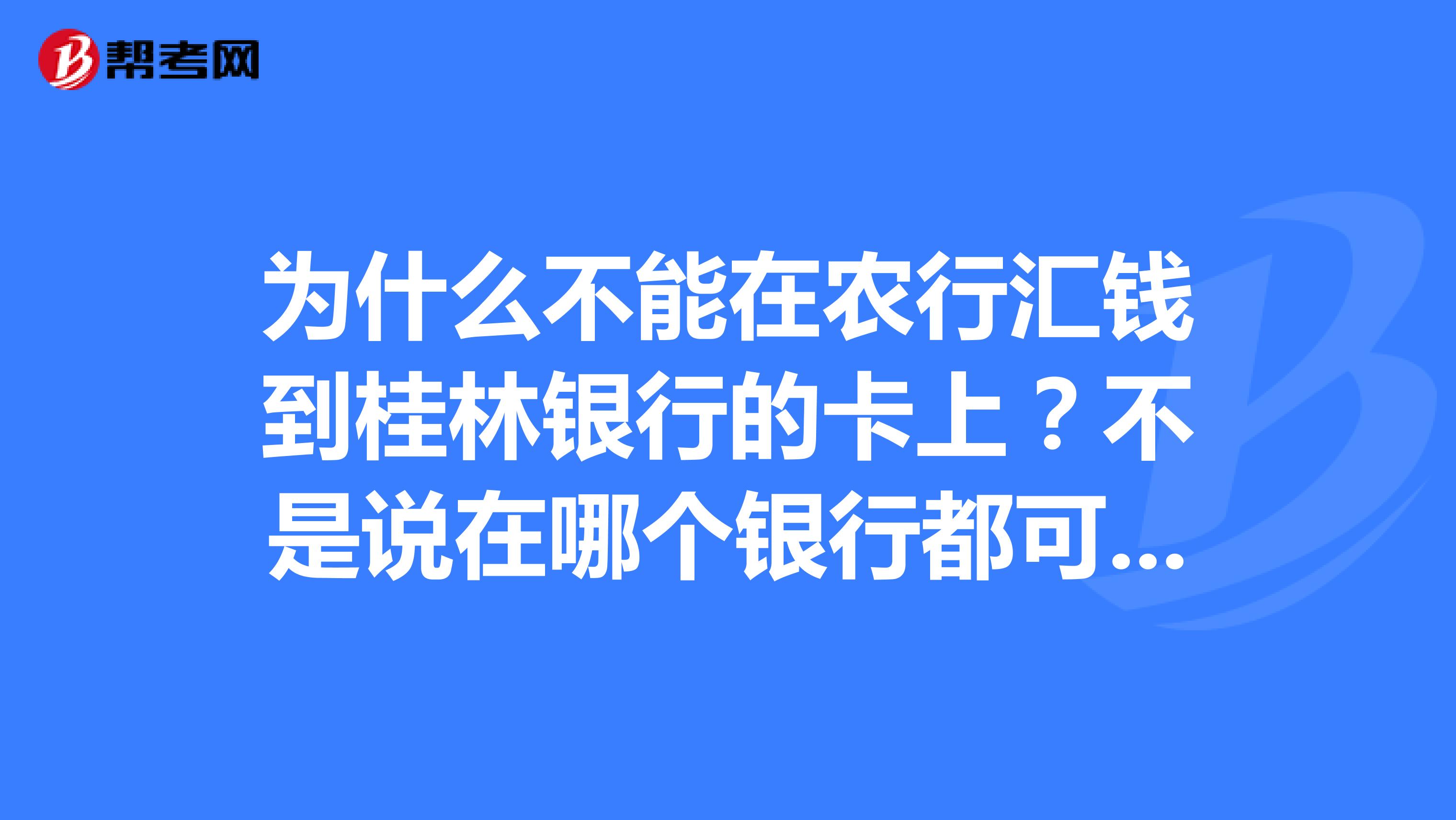 为什么不能在农行汇钱到桂林银行的卡上?不是说在哪个银行都可以汇到桂林银行的卡上吗?