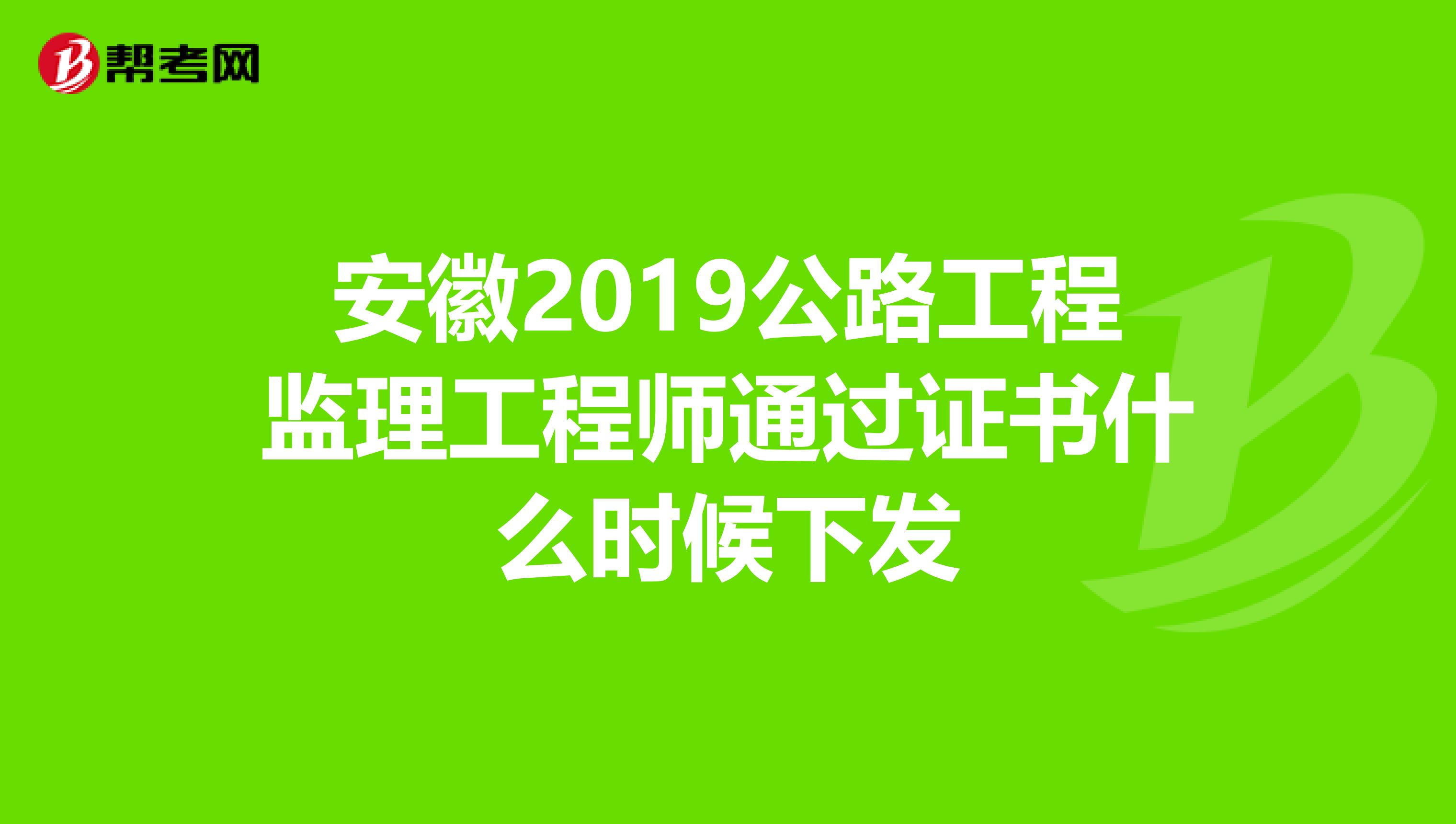 安徽2019公路工程監(jiān)理工程師通過(guò)證書什么時(shí)候下發(fā)