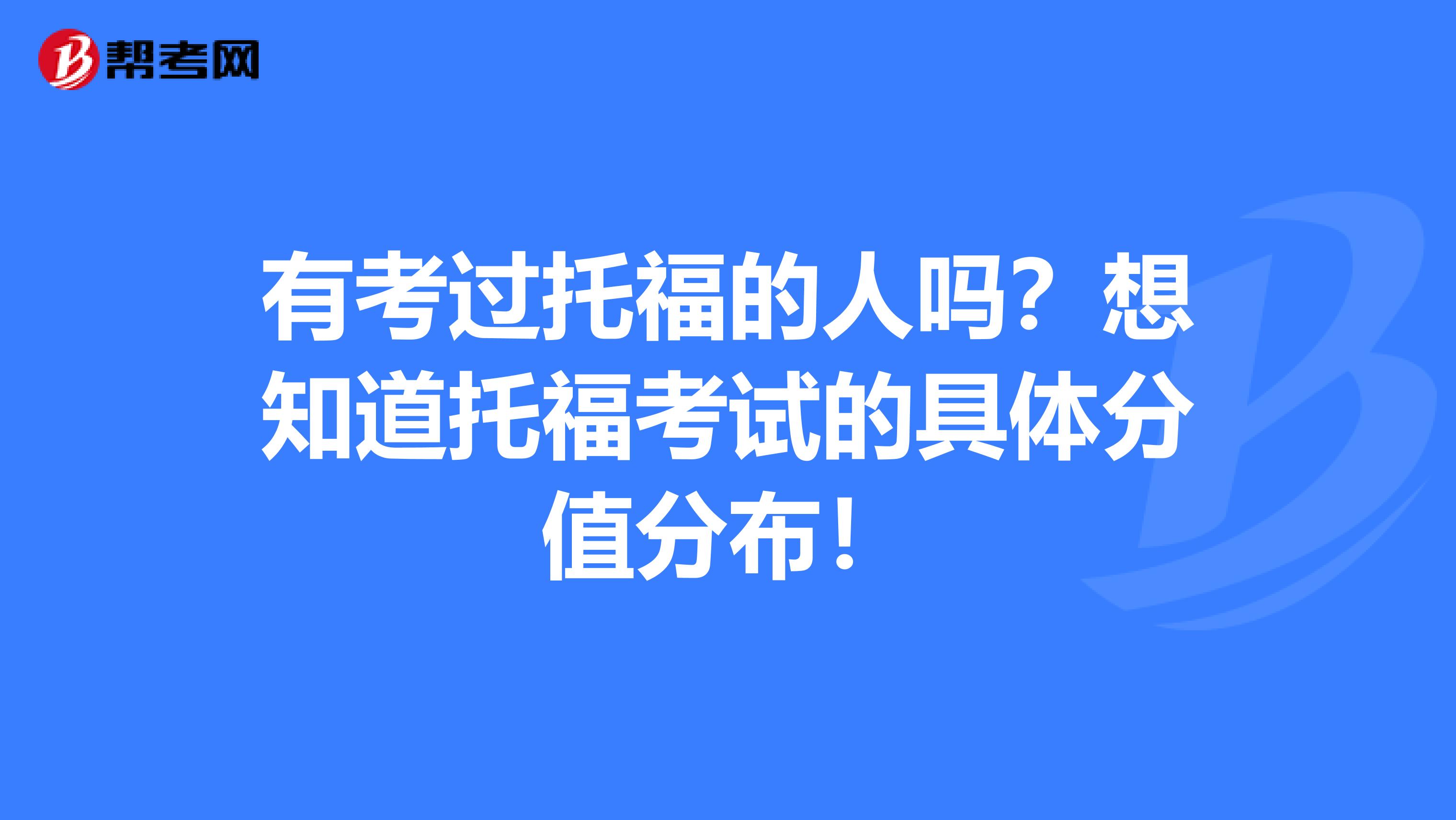 有考过托福的人吗?想知道托福考试的具体分值分布!