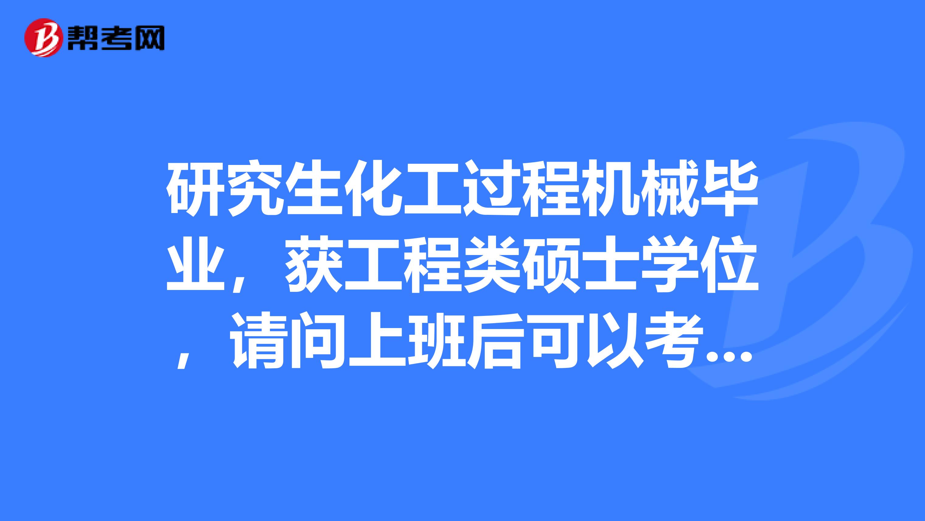 研究生化工过程机械毕业,获工程类硕士学位,请问上班后可以考试一建吗