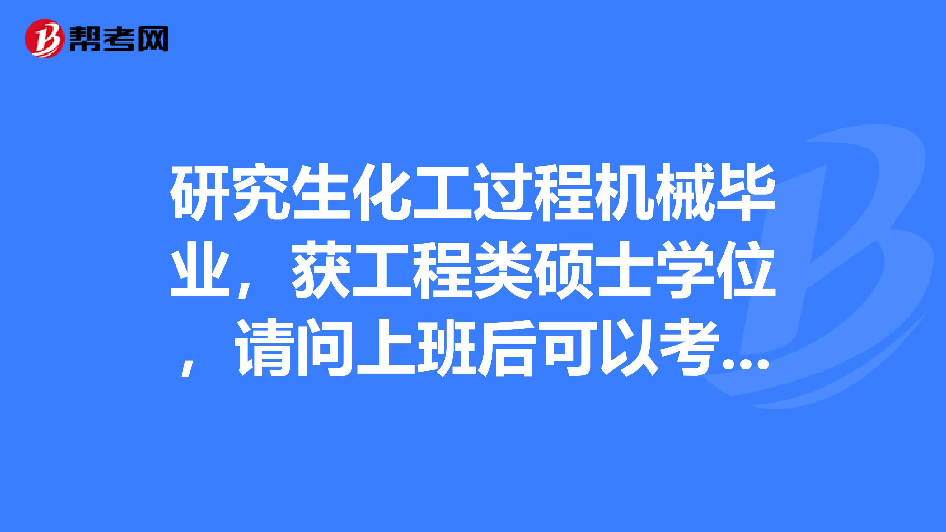 研究生化工过程机械毕业，获工程类硕士学位，请问上班后可以考试一建吗