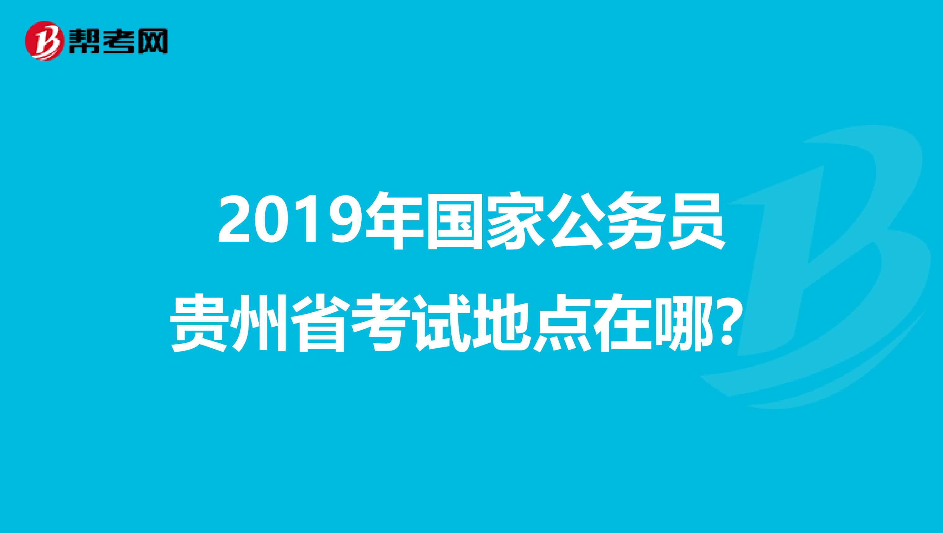 2019年国家公务员贵州省考试地点在哪?