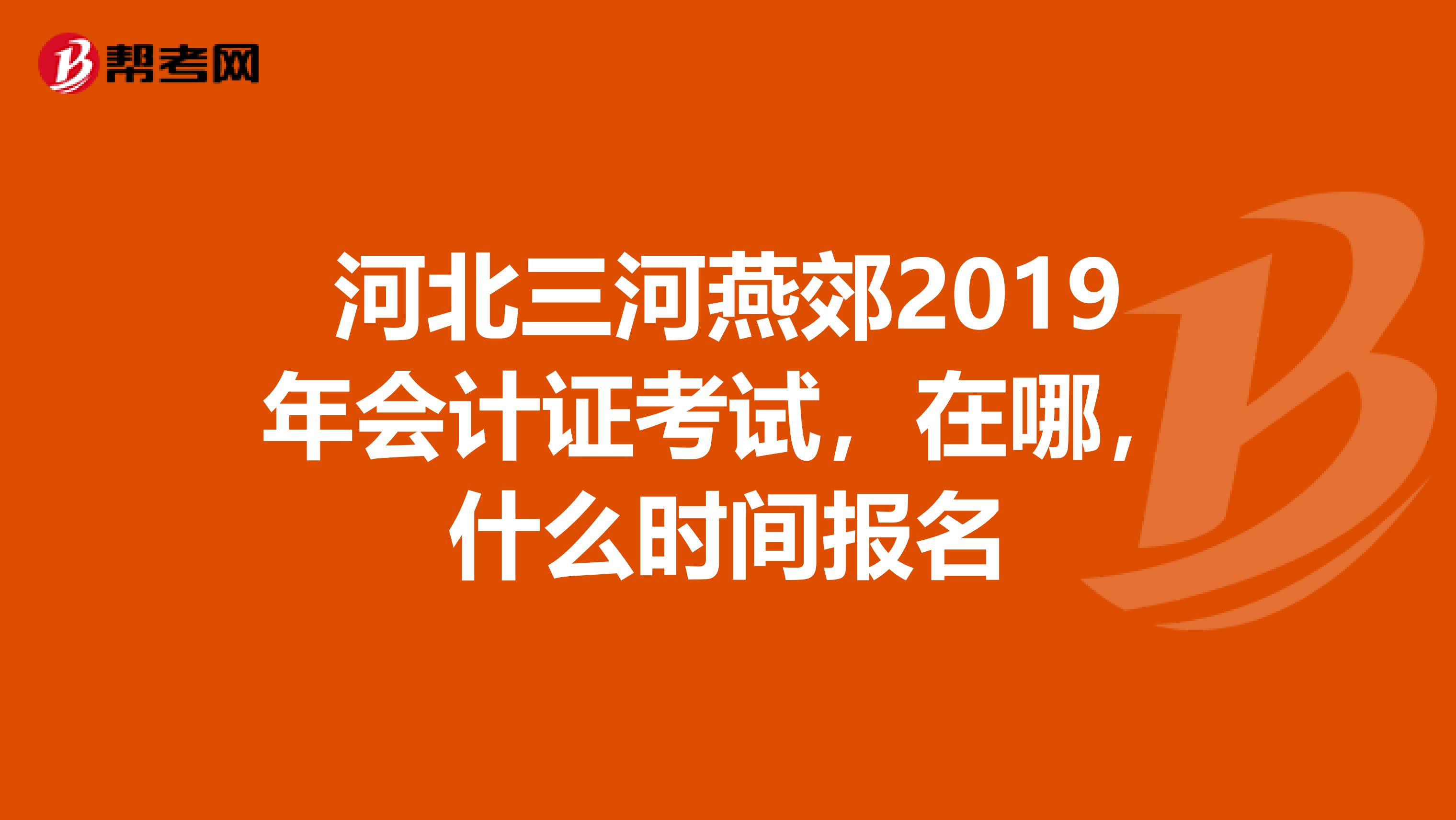 河北三河燕郊2019年会计证考试,在哪,什么时间报名