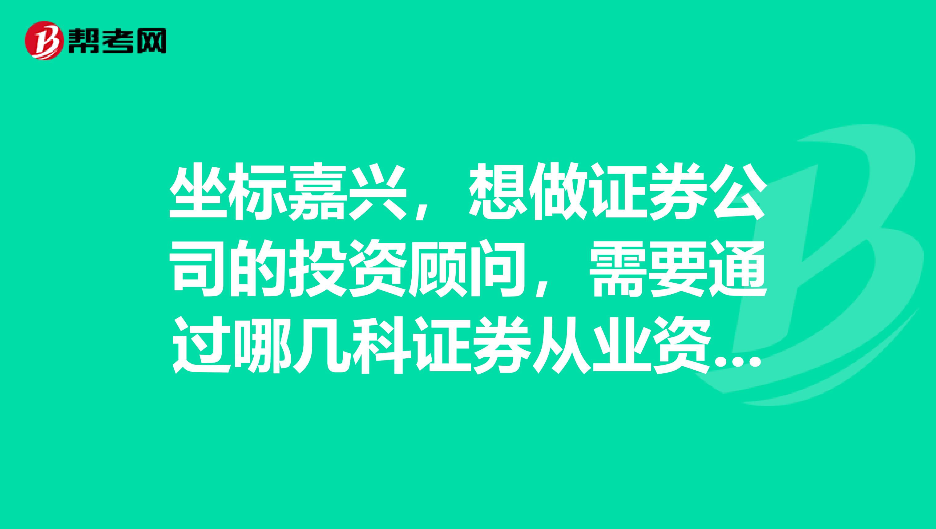 坐标嘉兴，想做证券公司的投资顾问，需要通过哪几科证券从业资格考试呀