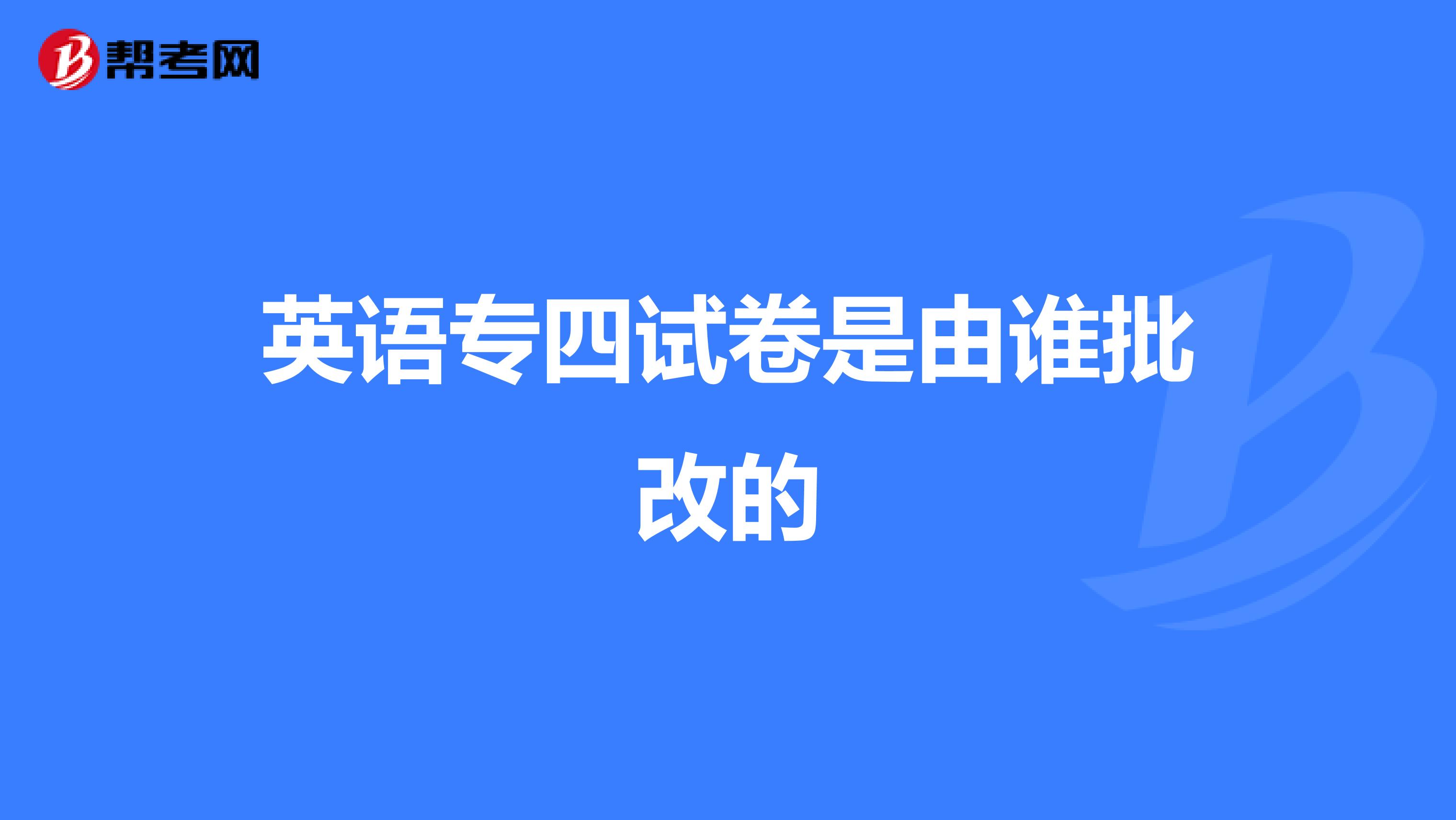 英语专四试卷是由谁批改的