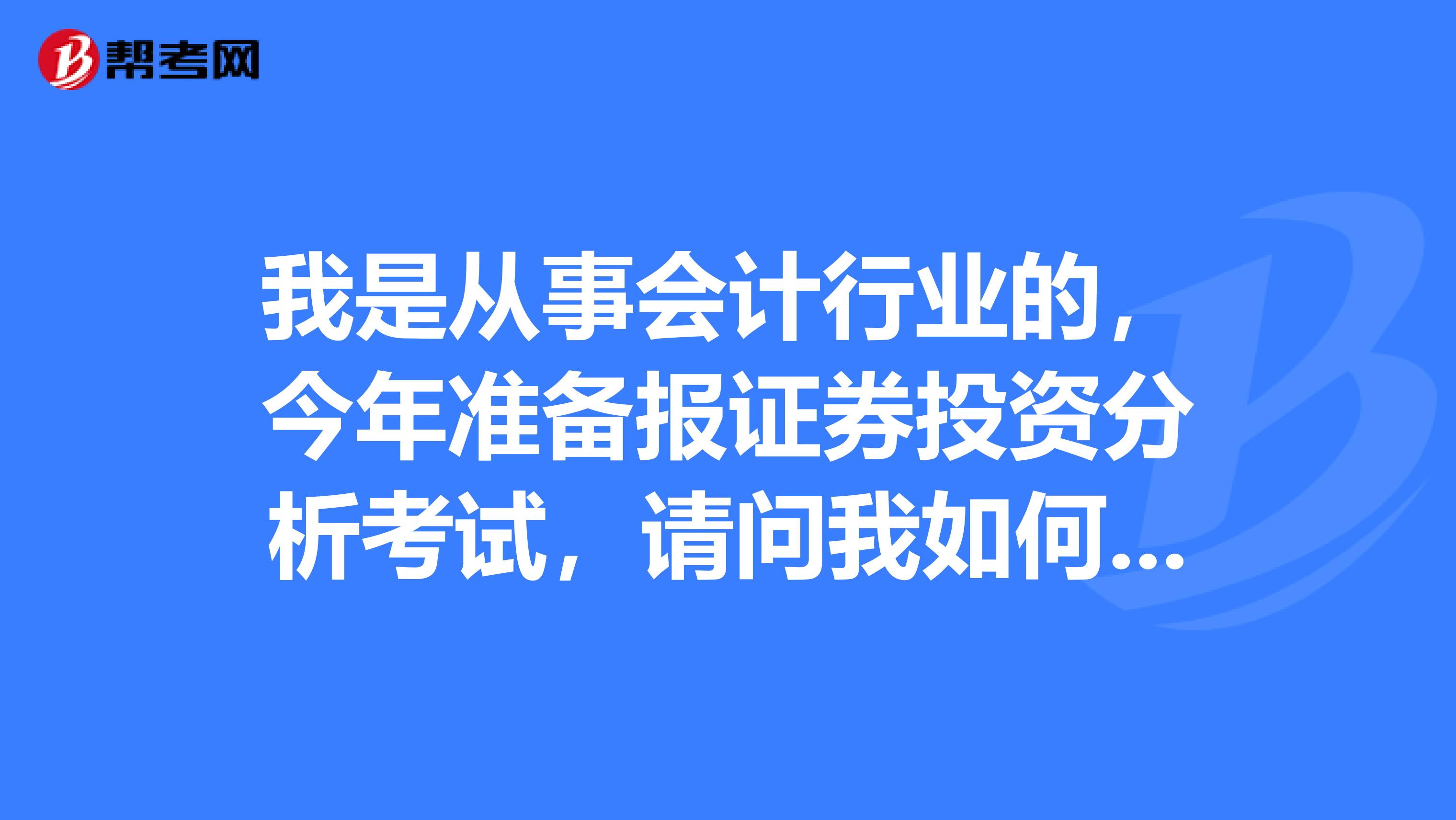 我是从事会计行业的，今年准备报证券投资分析考试，请问我如何才能顺利通过证券投资分析考试？