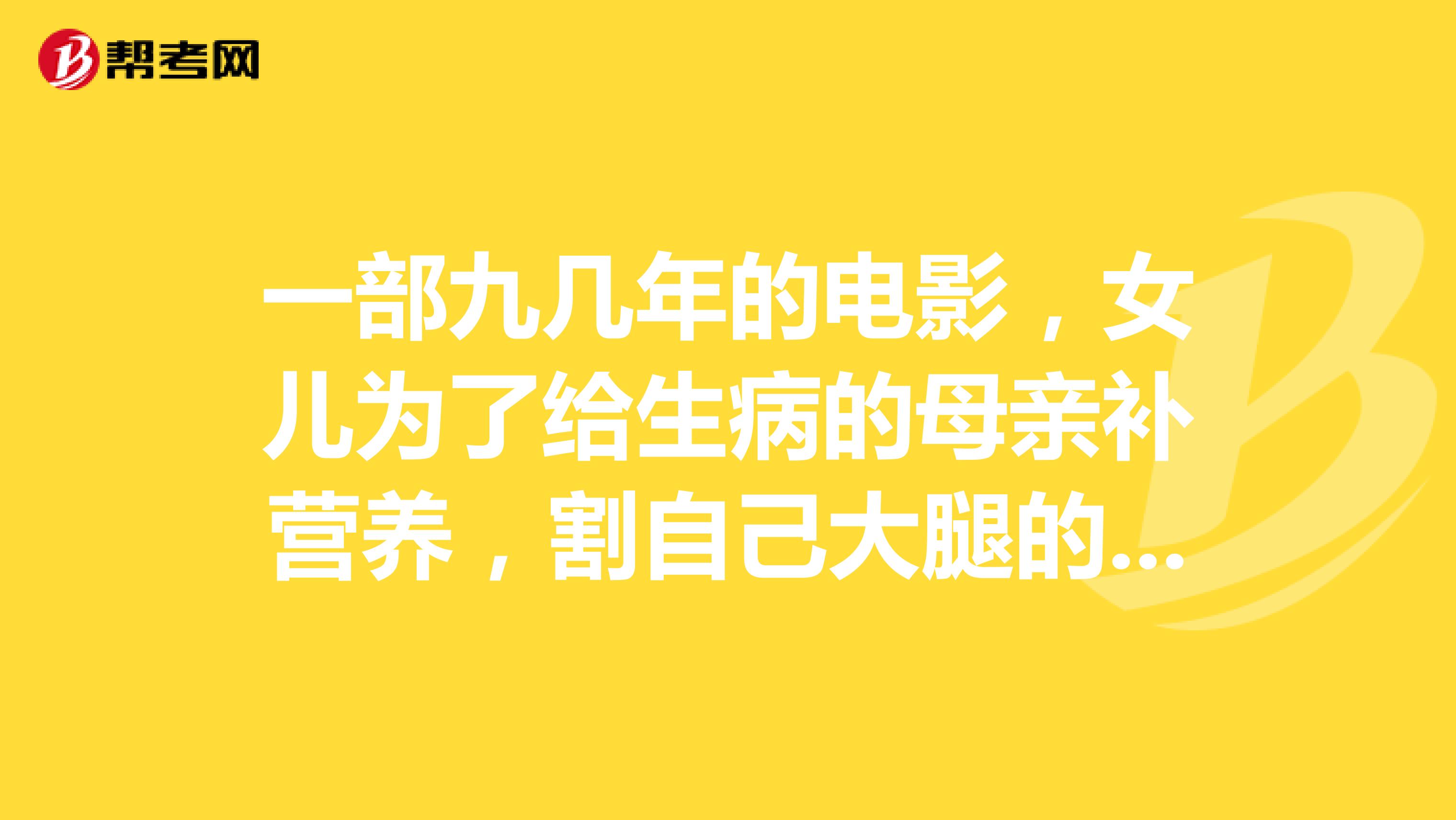 一部九几年的电影,女儿为了给生病的母亲补营养,割自己大腿的肉给母亲炖汤
