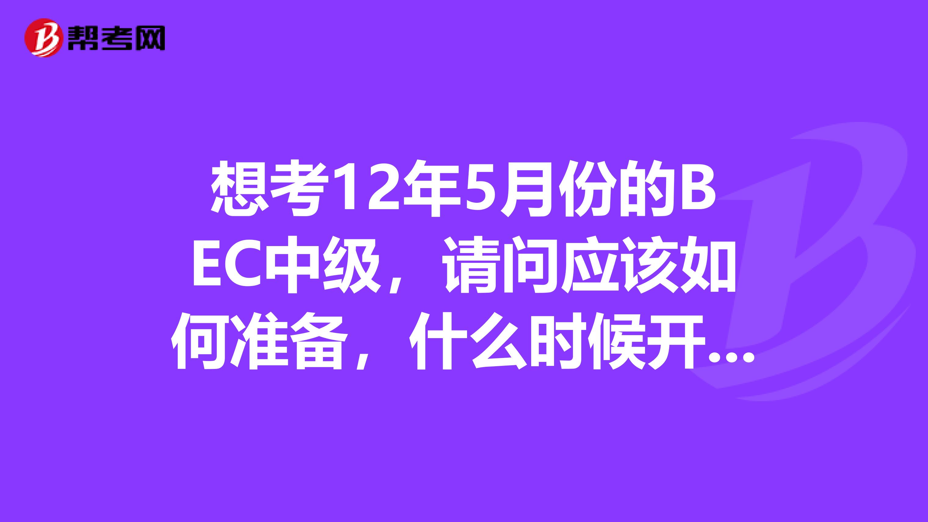 想考12年5月份的BEC中级,请问应该如何准备,什么时候开始准备?口语还可以,但不是很出色。。听力问题比较严重