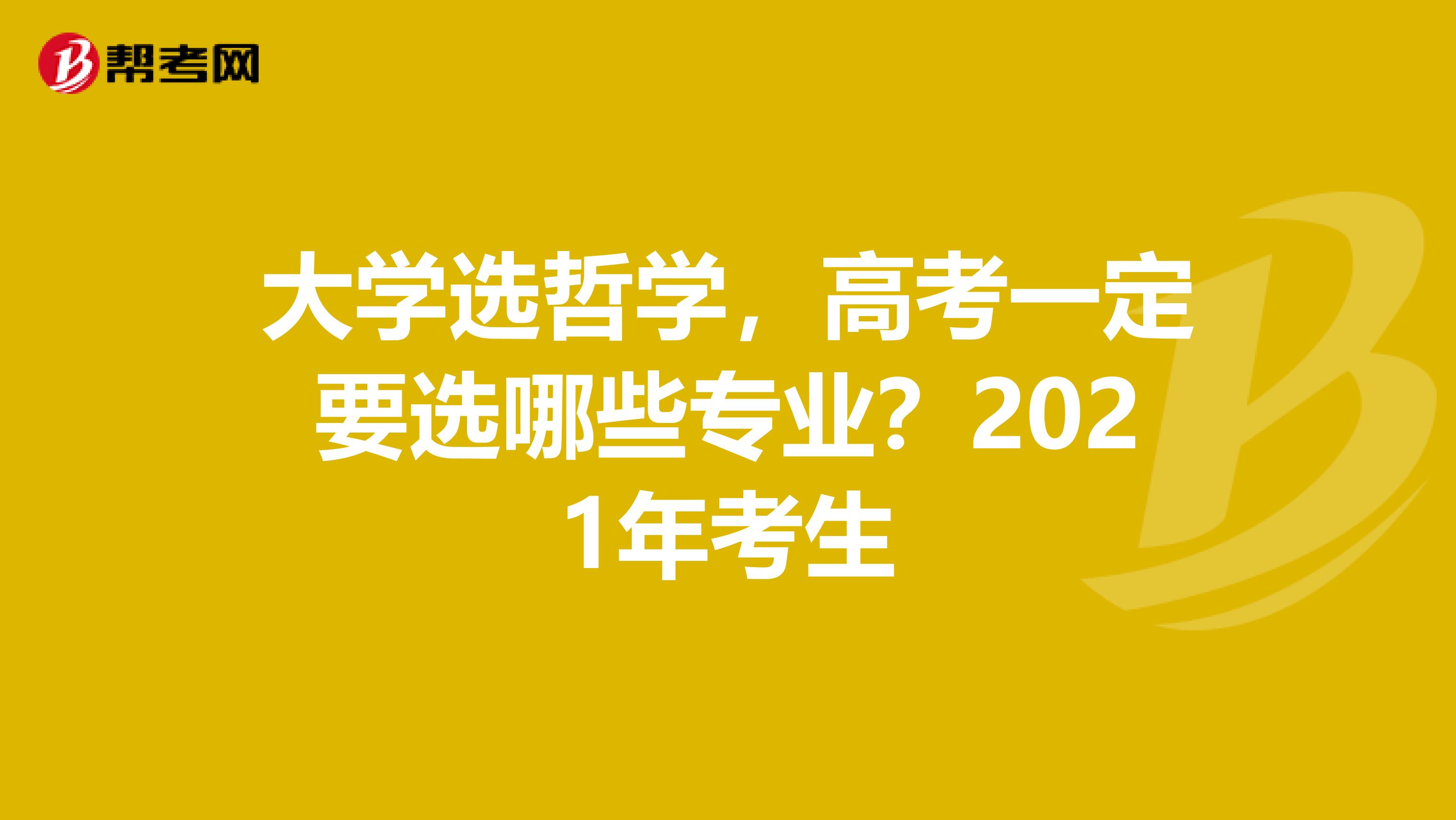 大学选哲学，高考一定要选哪些专业？2021年考生