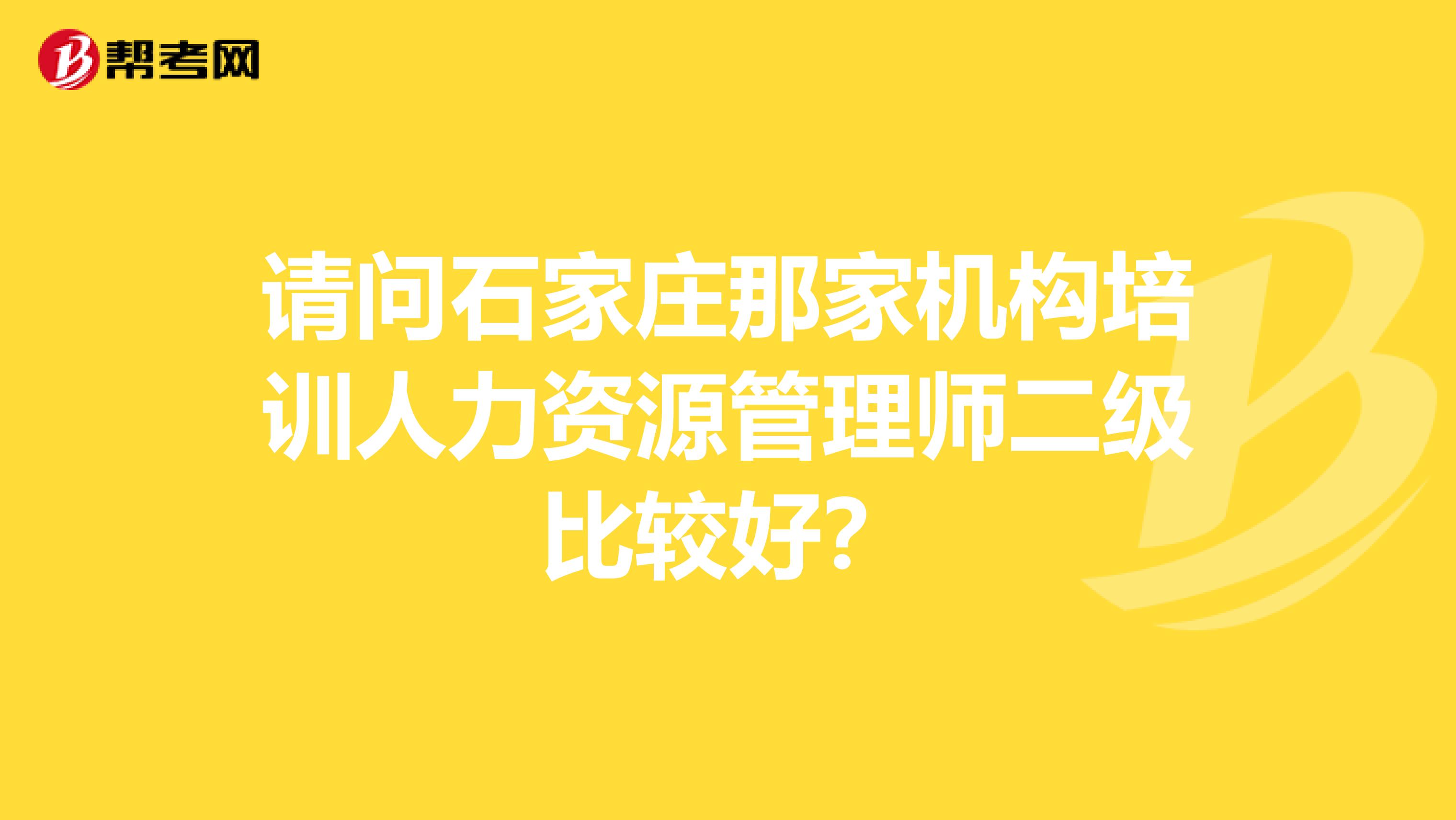 請(qǐng)問石家莊那家機(jī)構(gòu)培訓(xùn)人力資源管理師二級(jí)比較好?
