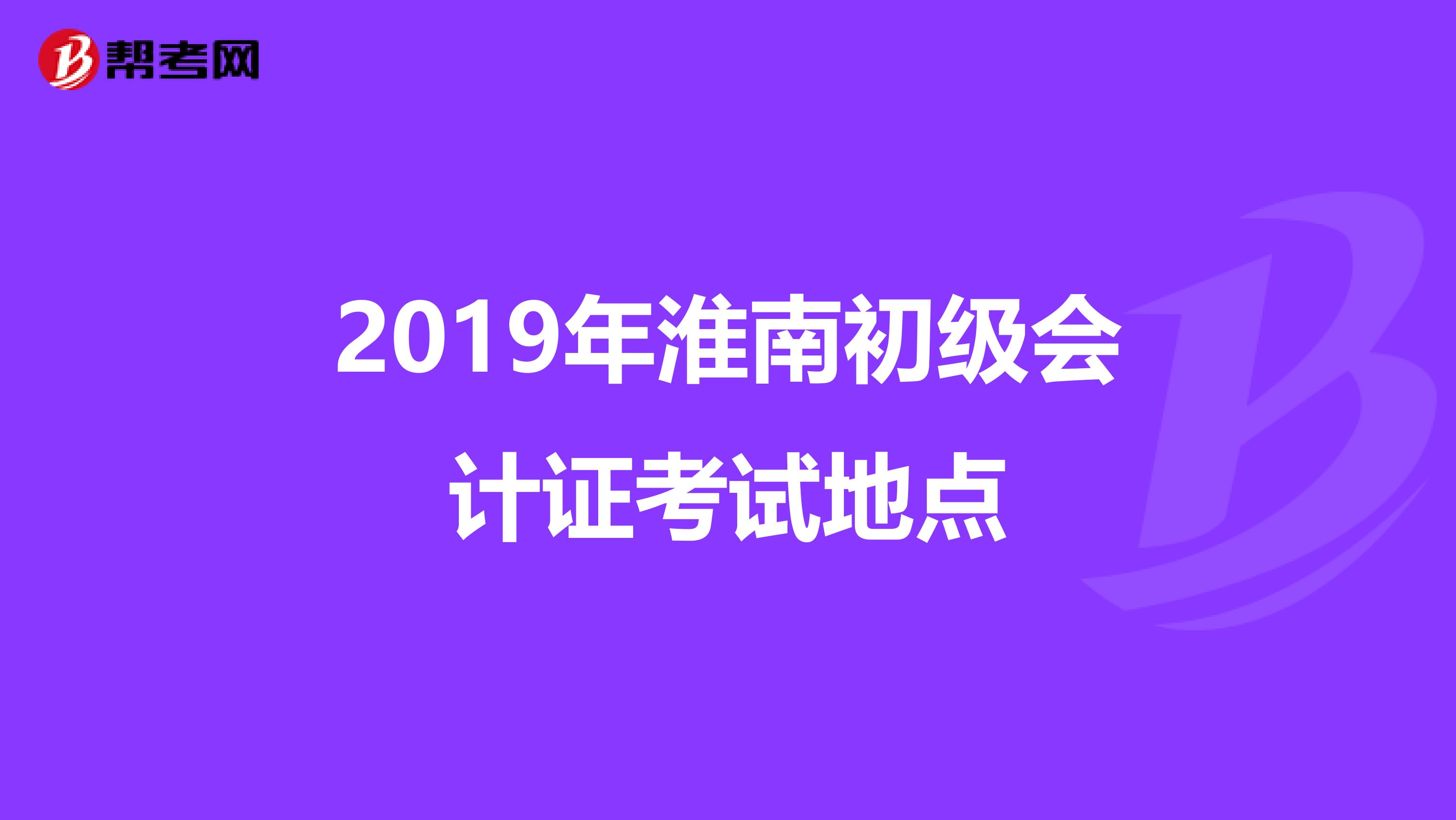2019年淮南初级会计证考试地点