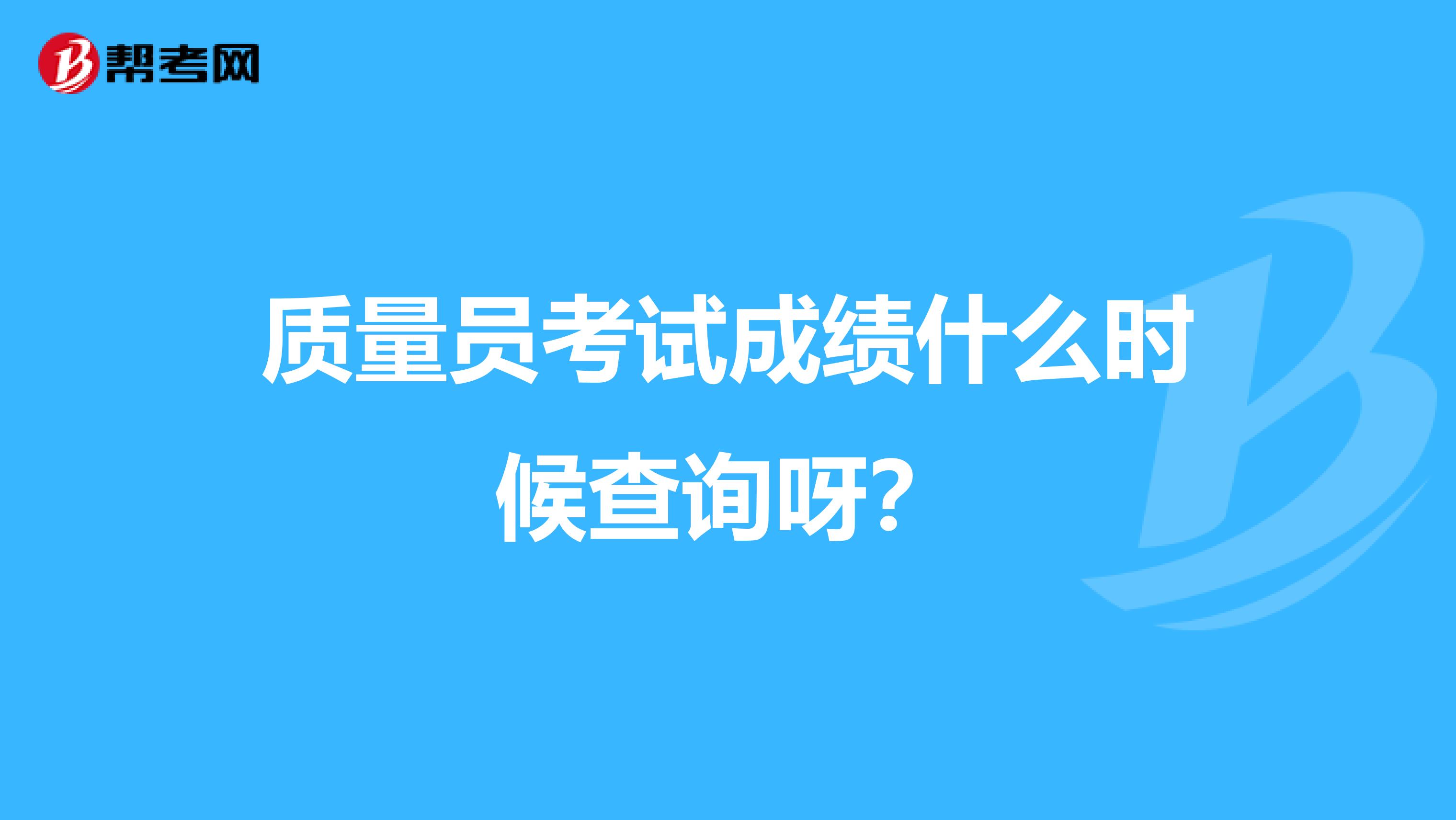 质量员考试成绩什么时候查询呀？