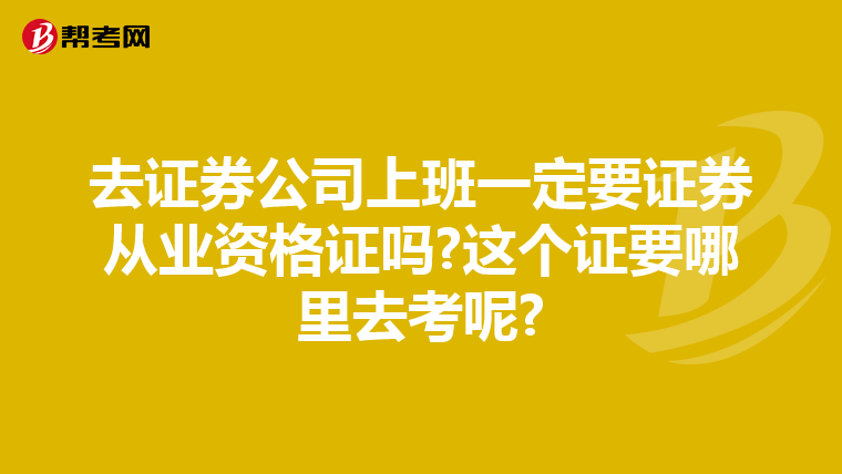 去证券公司上班一定要证券从业资格证吗?这个证要哪里去考呢?