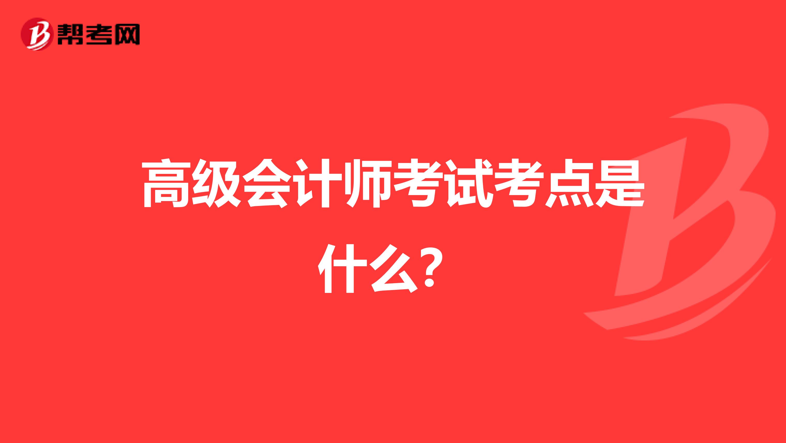 高级会计师考试考点是什么?