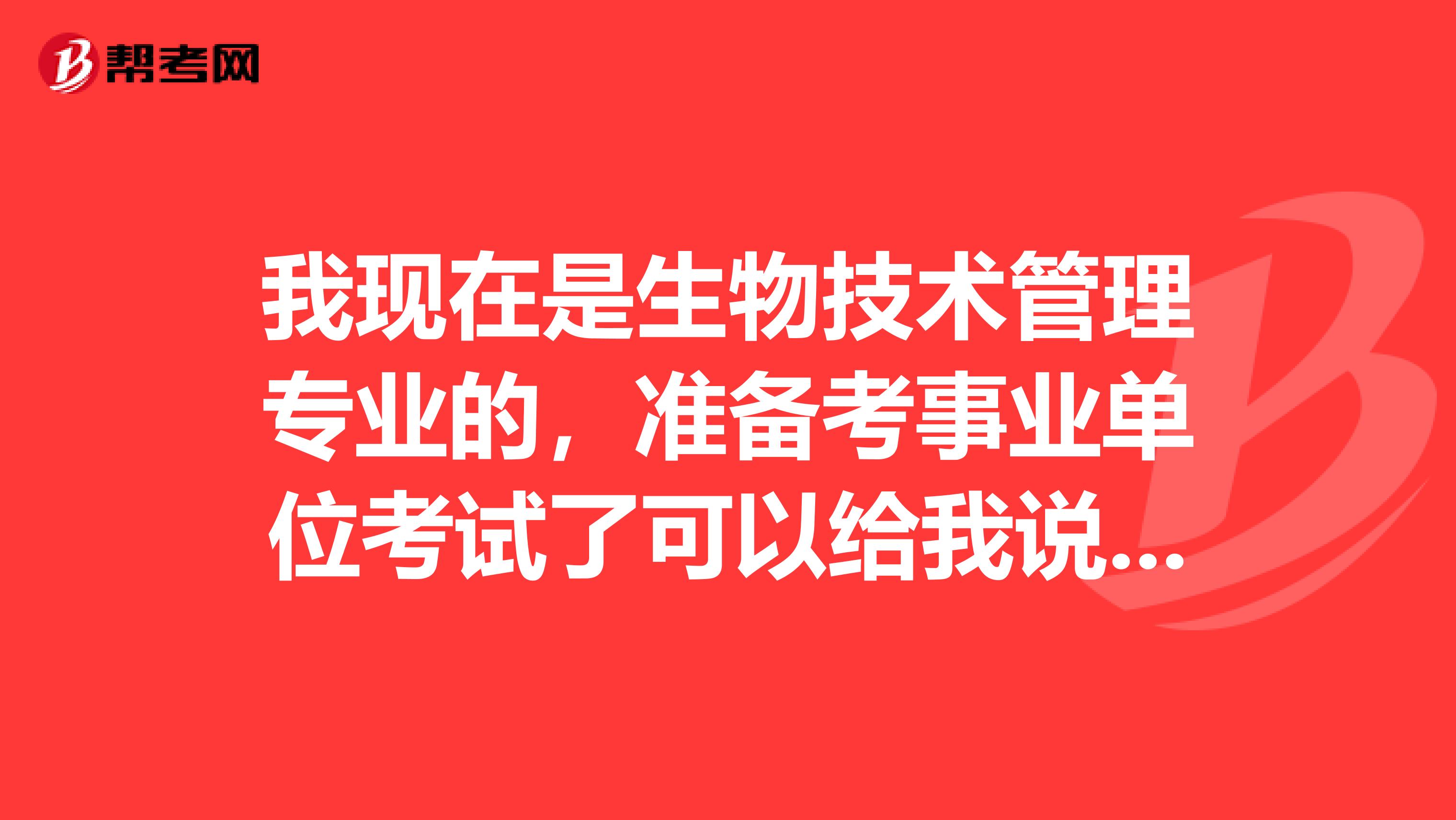 我现在是生物技术管理专业的，准备考事业单位考试了可以给我说一下事业单位考试难吗？