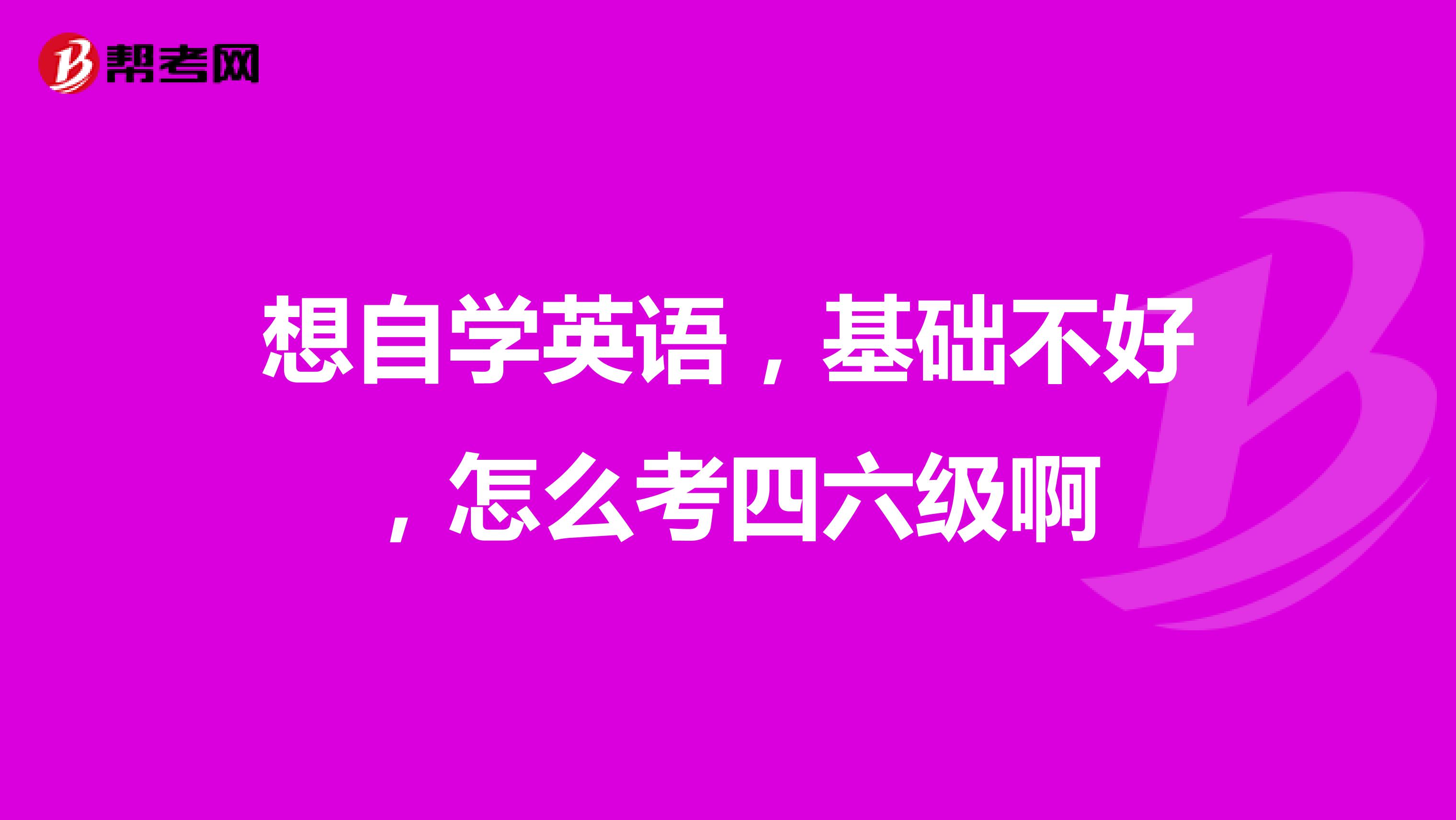 想自學英語，基礎不好，怎么考四六級啊
