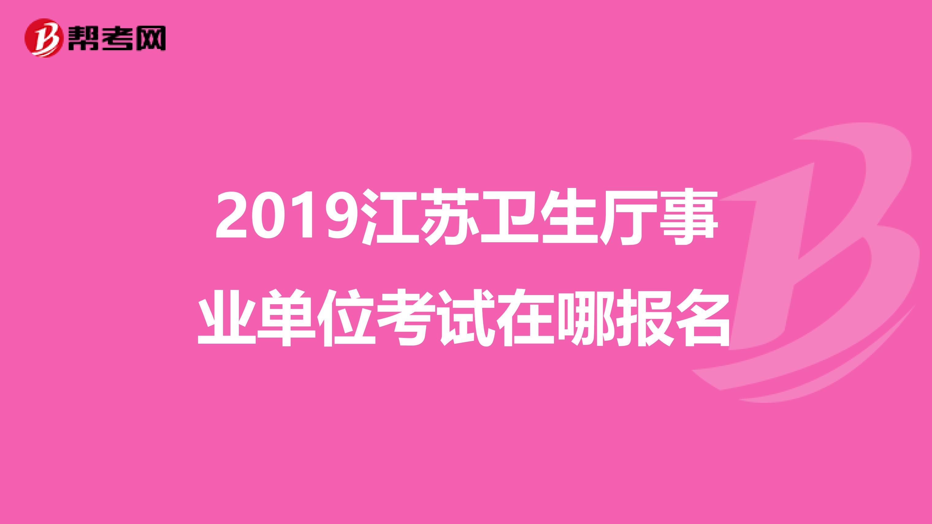 2019江苏卫生厅事业单位考试在哪报名