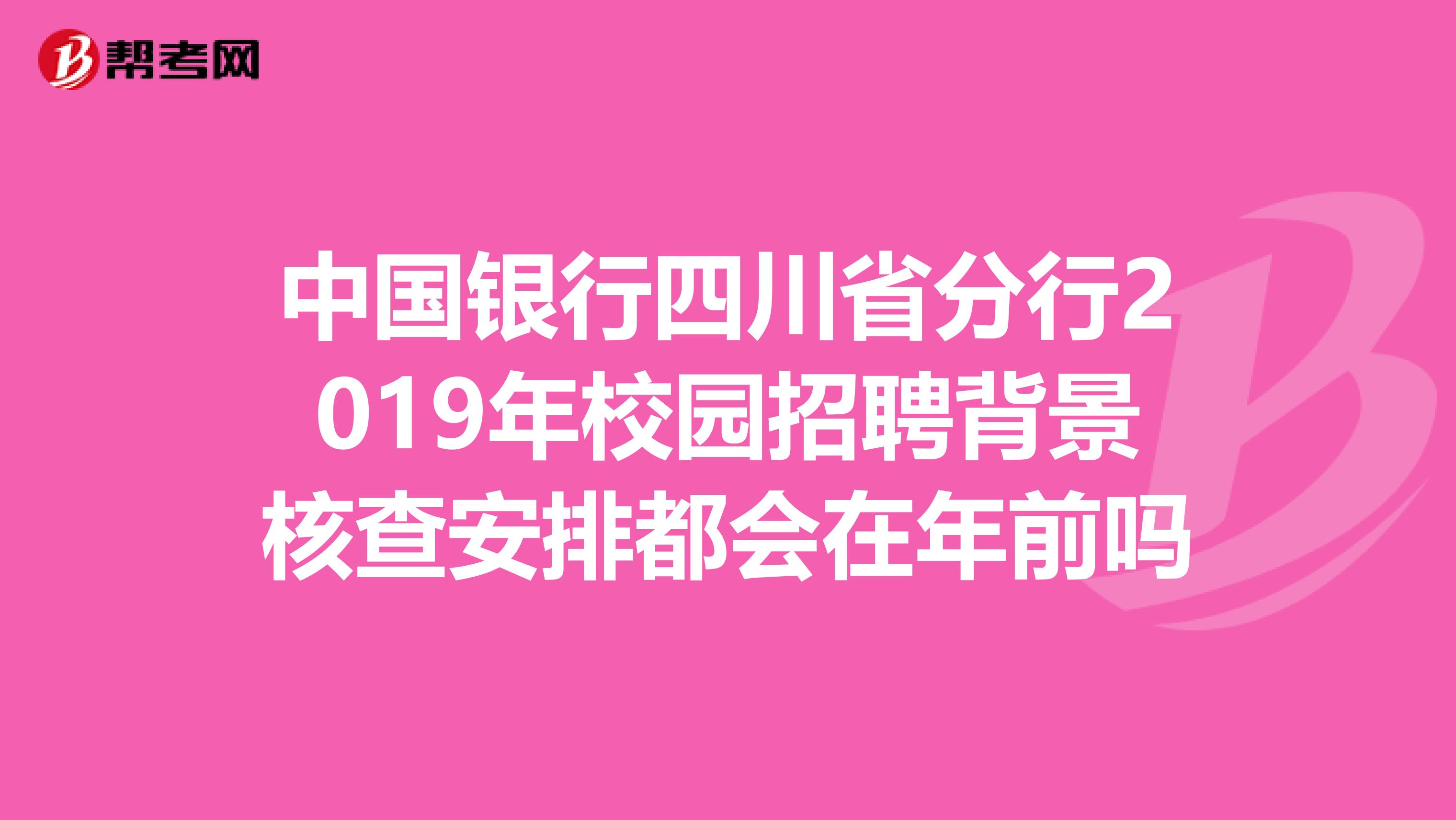 中国银行四川省分行2019年校园招聘背景核查安排都会在年前吗