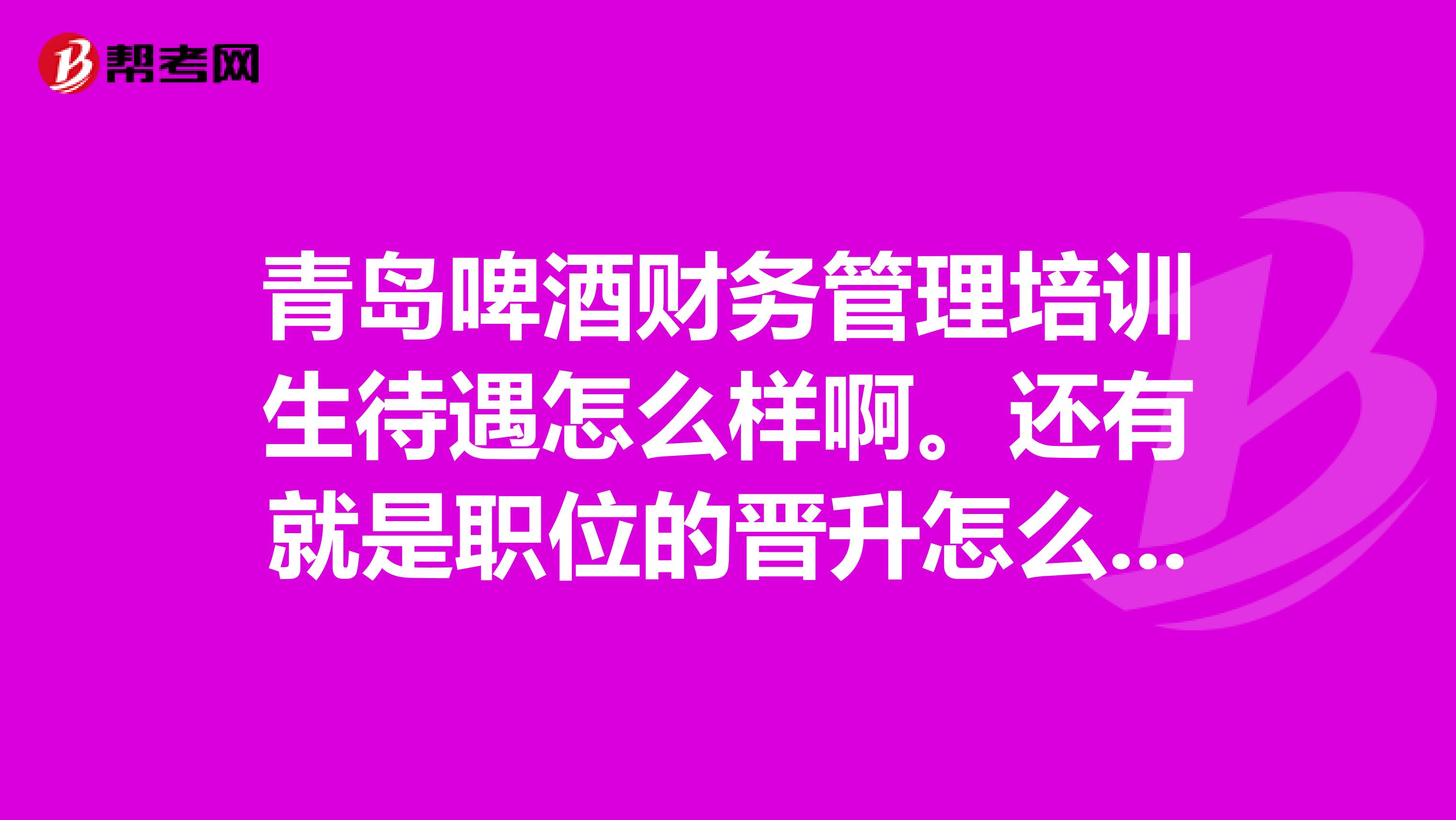 青岛啤酒财务管理培训生待遇怎么样啊。还有就是职位的晋升怎么样?
