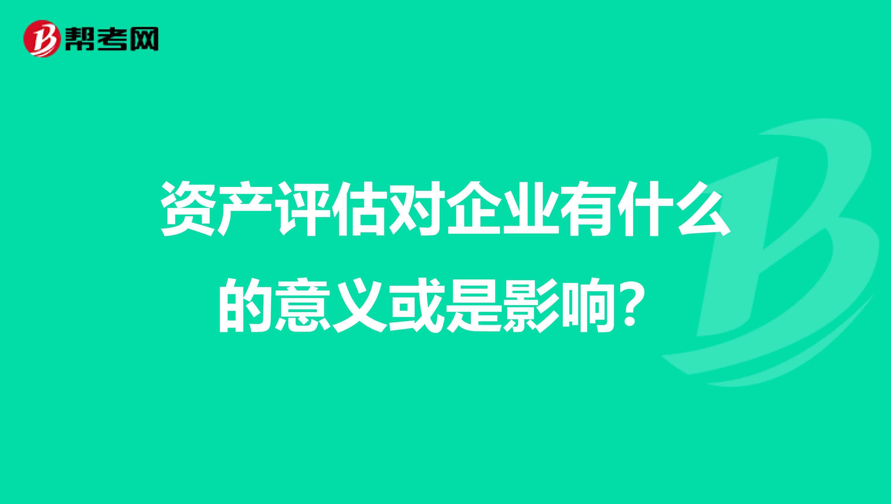 资产评估对企业有什么的意义或是影响？